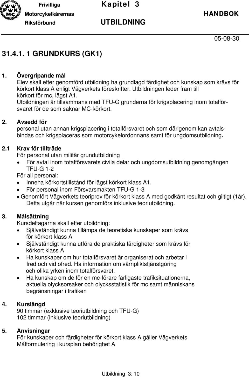 Avsedd för personal utan annan krigsplacering i totalförsvaret och som därigenom kan avtalsbindas och krigsplaceras som motorcykelordonnans samt för ungdomsutbildning. 2.