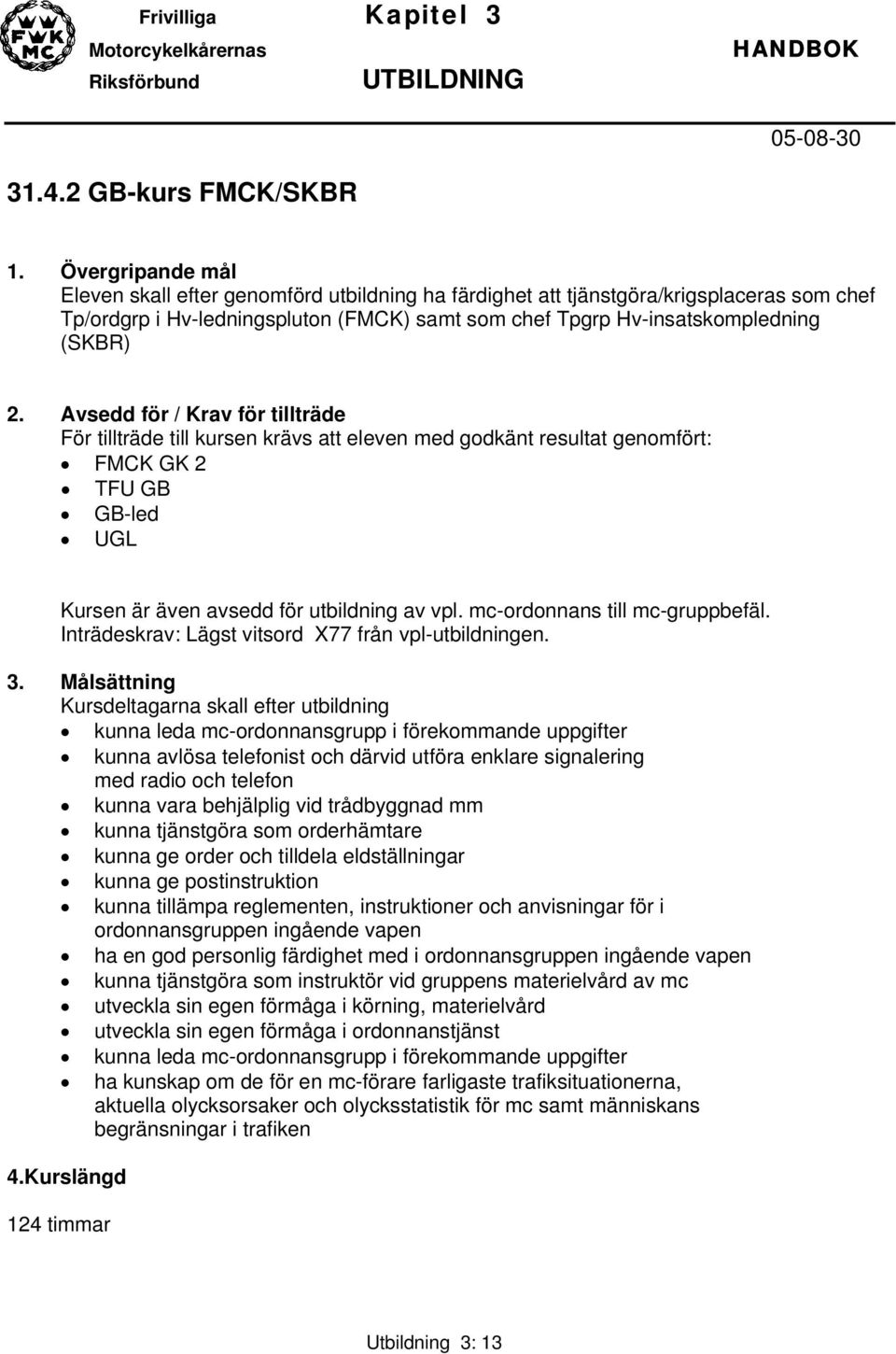 Avsedd för / Krav för tillträde För tillträde till kursen krävs att eleven med godkänt resultat genomfört: FMCK GK 2 TFU GB GB-led UGL Kursen är även avsedd för utbildning av vpl.