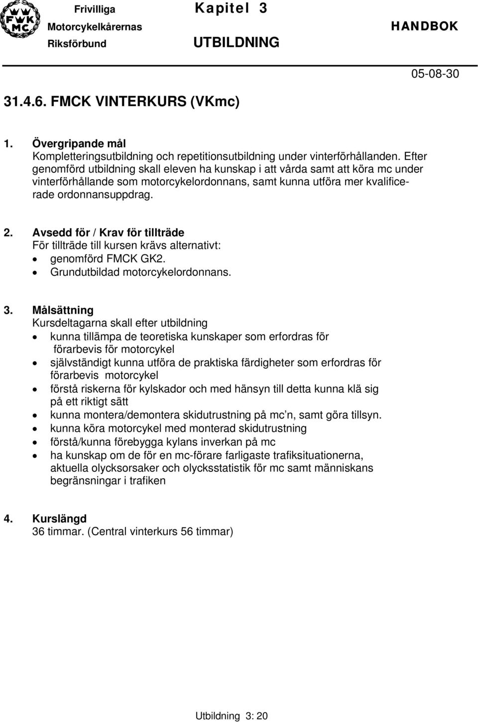 Avsedd för / Krav för tillträde För tillträde till kursen krävs alternativt: genomförd FMCK GK2. Grundutbildad motorcykelordonnans. 3.