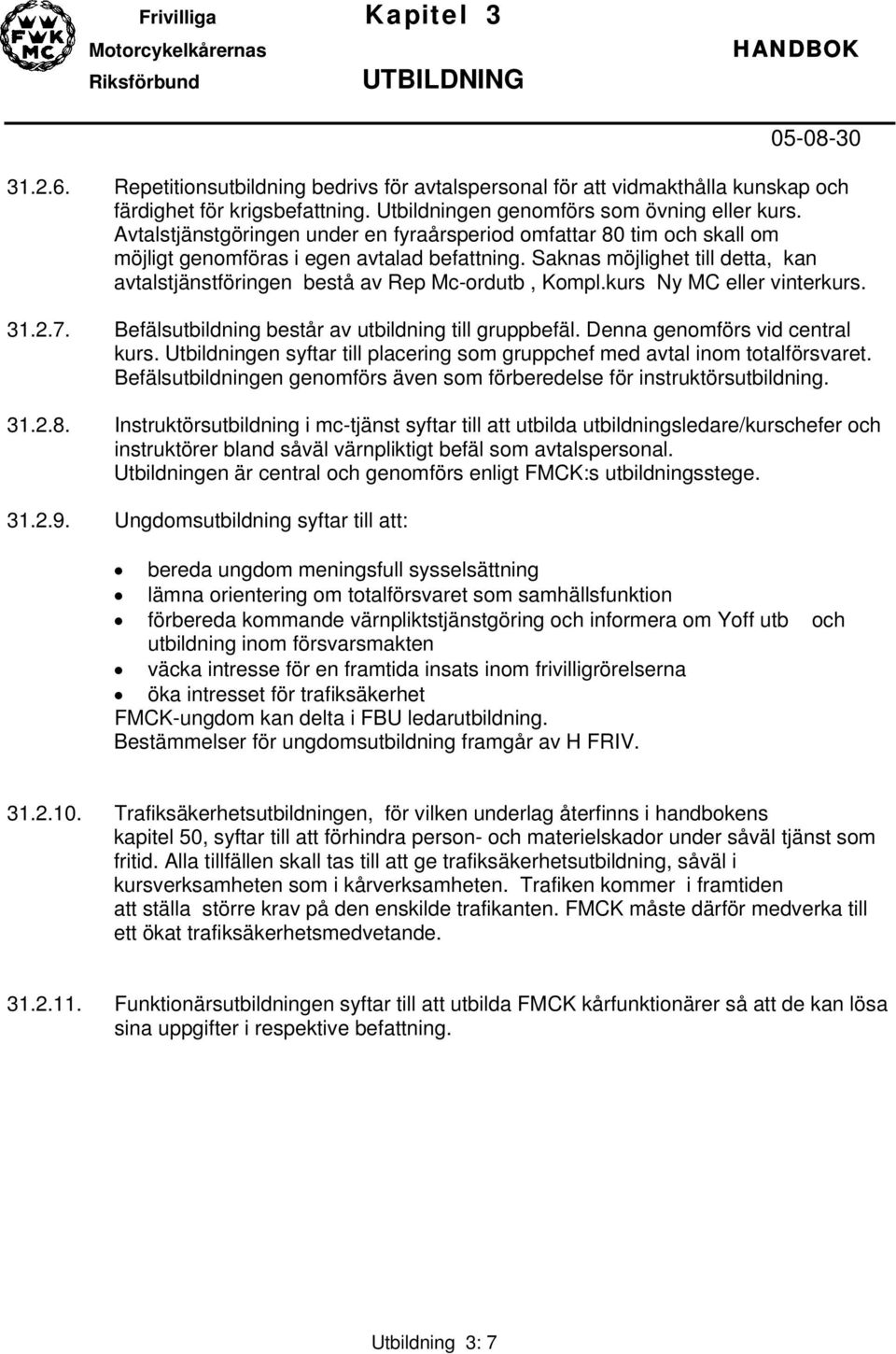 Saknas möjlighet till detta, kan avtalstjänstföringen bestå av Rep Mc-ordutb, Kompl.kurs Ny MC eller vinterkurs. 31.2.7. Befälsutbildning består av utbildning till gruppbefäl.