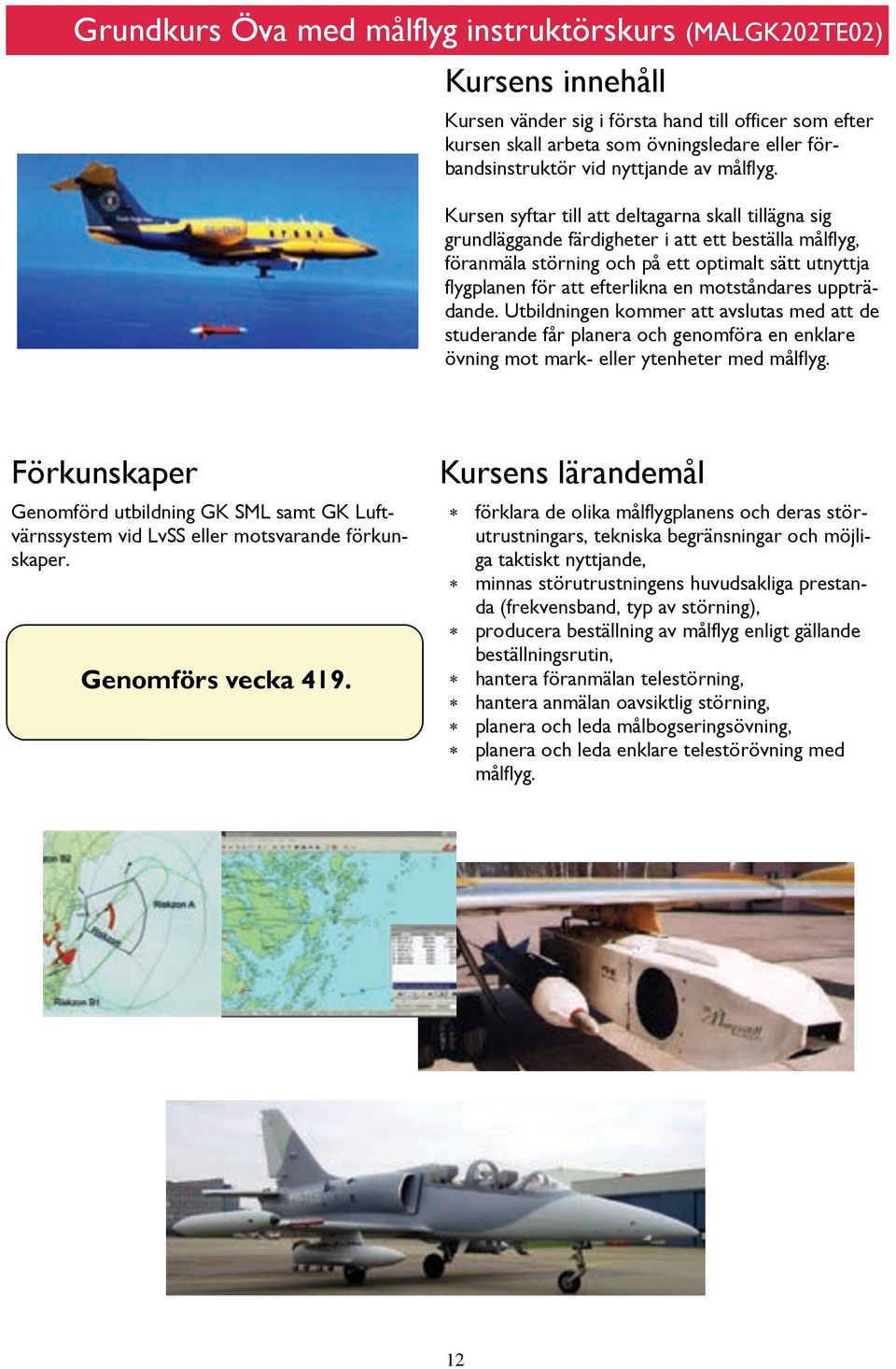 motståndares uppträdande. Utbildningen kommer att avslutas med att de studerande får planera och genomföra en enklare övning mot mark- eller ytenheter med målflyg.