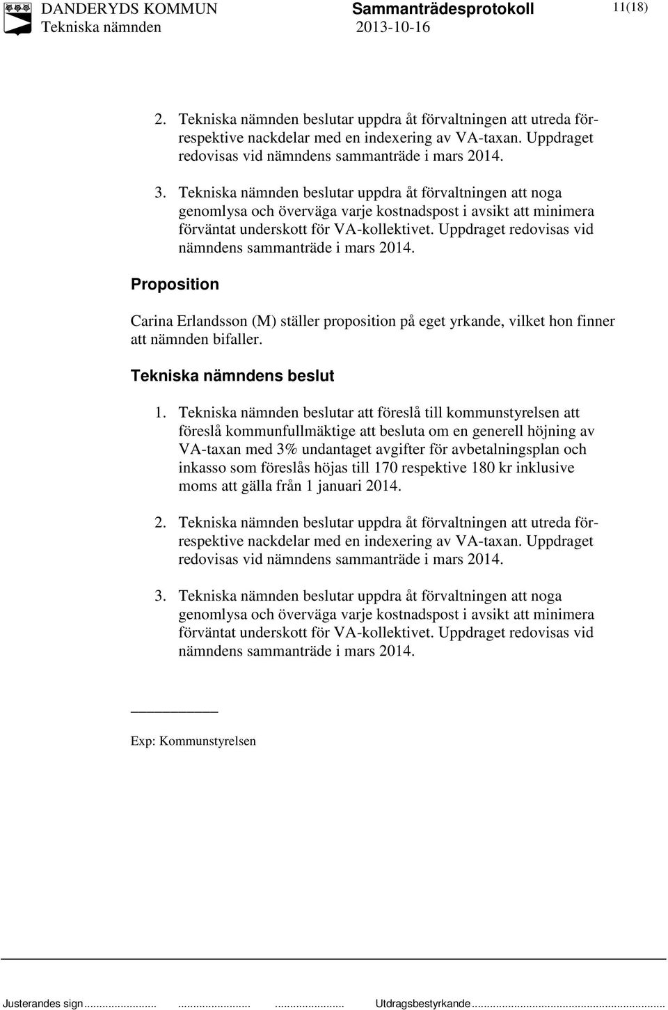 Uppdraget redovisas vid nämndens sammanträde i mars 2014. Proposition Carina Erlandsson (M) ställer proposition på eget yrkande, vilket hon finner att nämnden bifaller. s beslut 1.