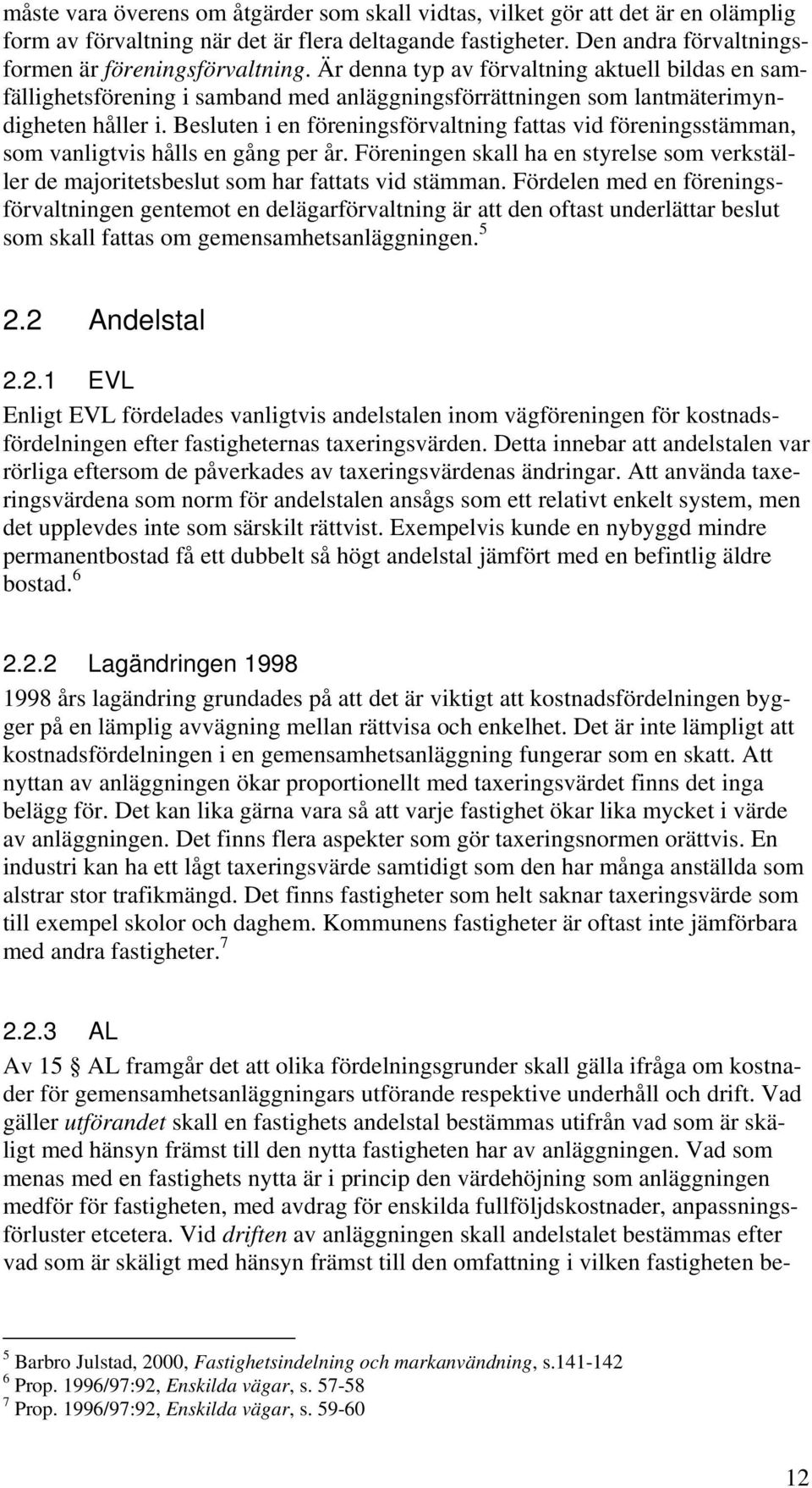 Besluten i en föreningsförvaltning fattas vid föreningsstämman, som vanligtvis hålls en gång per år. Föreningen skall ha en styrelse som verkställer de majoritetsbeslut som har fattats vid stämman.