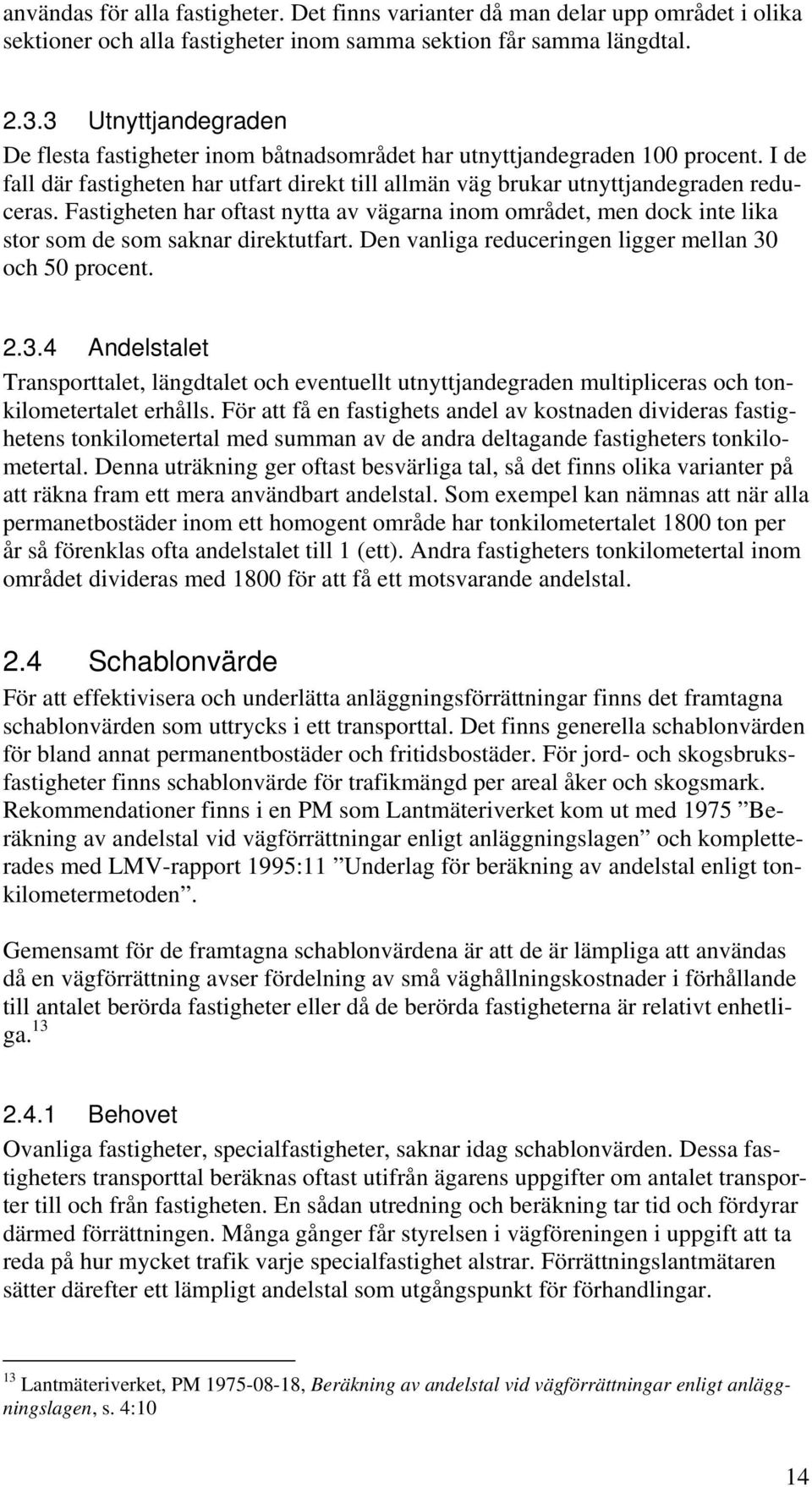 Fastigheten har oftast nytta av vägarna inom området, men dock inte lika stor som de som saknar direktutfart. Den vanliga reduceringen ligger mellan 30