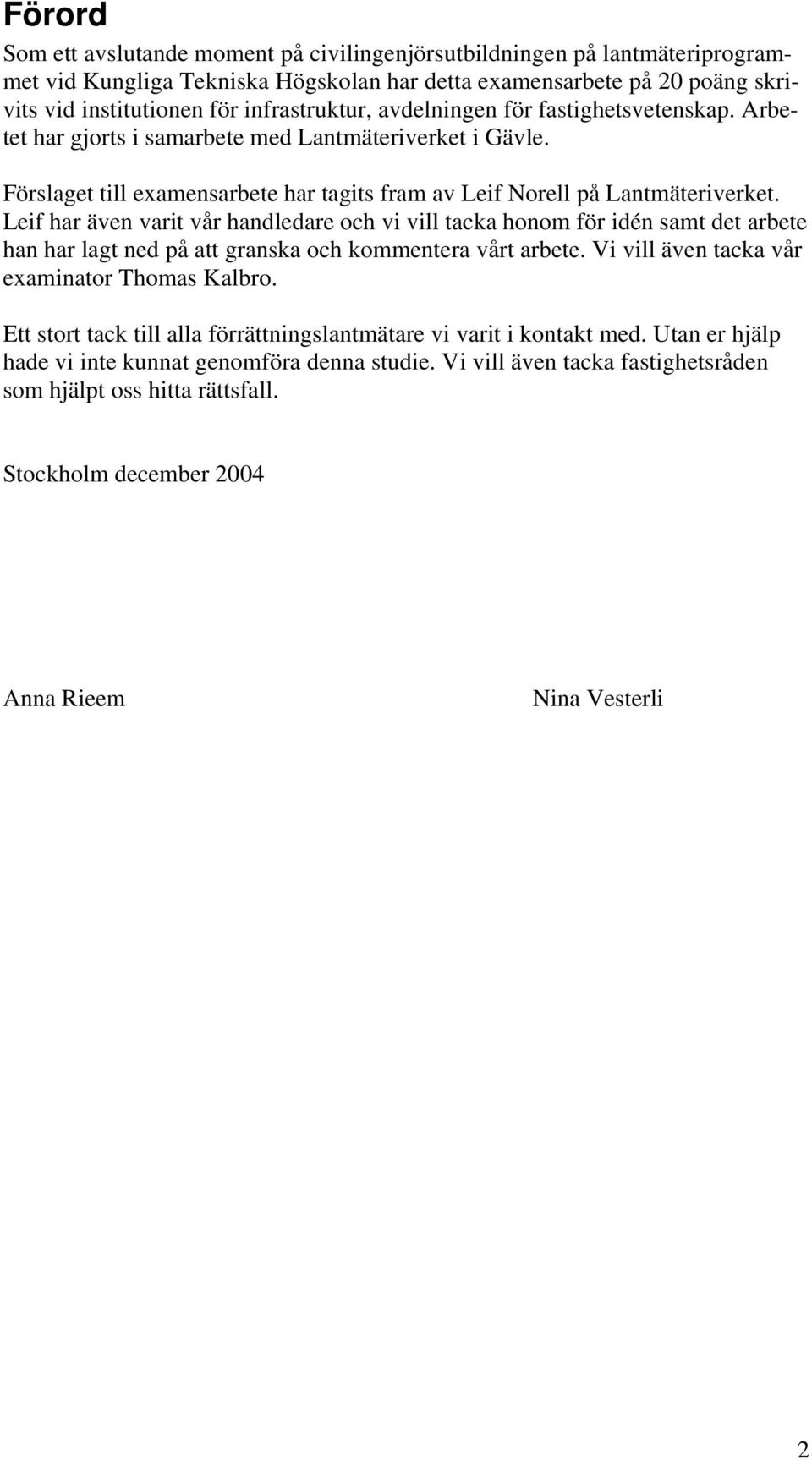 Leif har även varit vår handledare och vi vill tacka honom för idén samt det arbete han har lagt ned på att granska och kommentera vårt arbete. Vi vill även tacka vår examinator Thomas Kalbro.