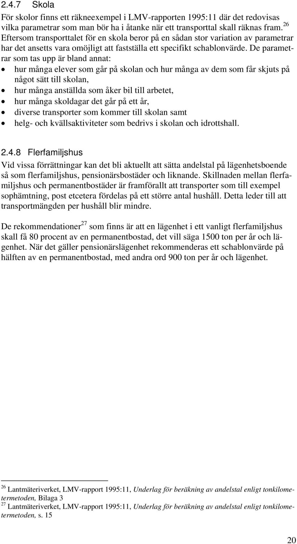 De parametrar som tas upp är bland annat: hur många elever som går på skolan och hur många av dem som får skjuts på något sätt till skolan, hur många anställda som åker bil till arbetet, hur många