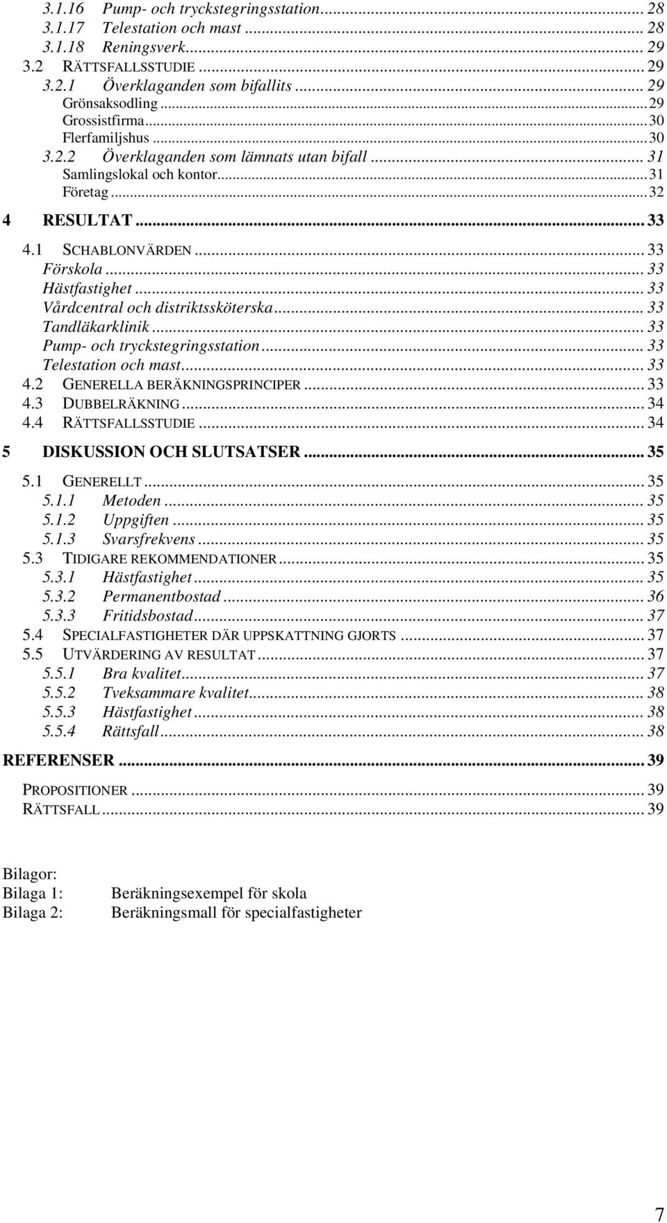 .. 33 Hästfastighet... 33 Vårdcentral och distriktssköterska... 33 Tandläkarklinik... 33 Pump- och tryckstegringsstation... 33 Telestation och mast... 33 4.2 GENERELLA BERÄKNINGSPRINCIPER... 33 4.3 DUBBELRÄKNING.