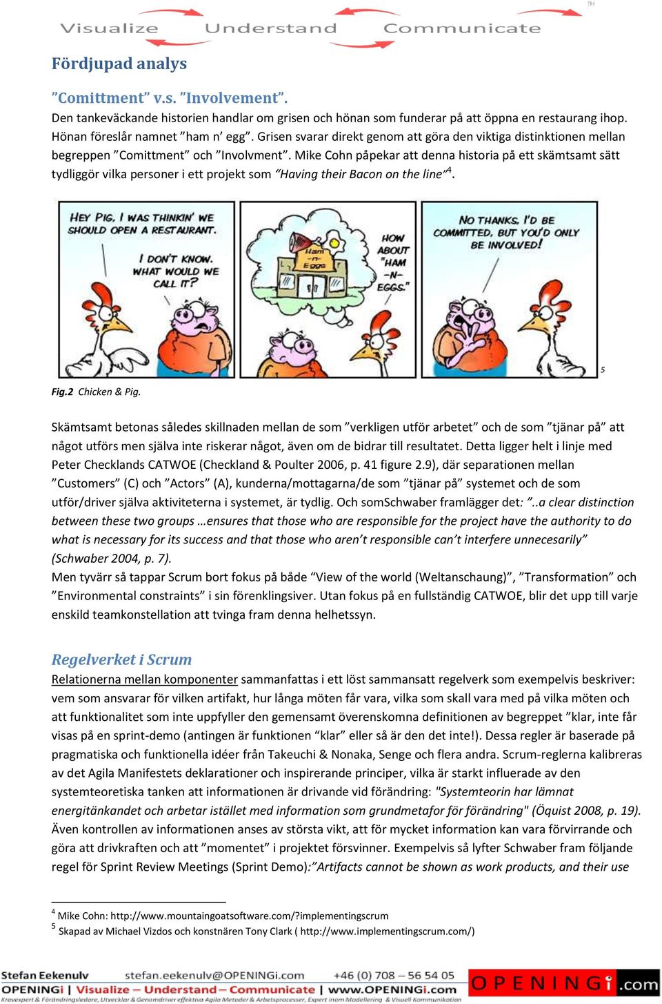 Mike Cohn påpekar att denna historia på ett skämtsamt sätt tydliggör vilka personer i ett projekt som Having their Bacon on the line 4. Fig.2 Chicken & Pig.