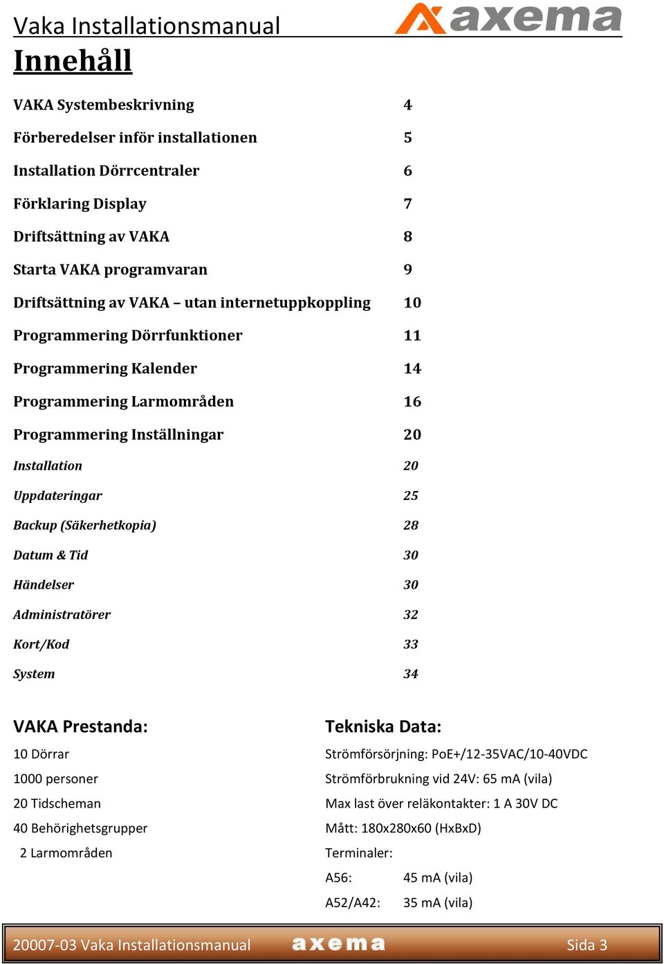 (Säkerhetkopia) 28 Datum & Tid 30 Händelser 30 Administratörer 32 Kort/Kod 33 System 34 VAKA Prestanda: Tekniska Data: 10 Dörrar Strömförsörjning: PoE+/12-35VAC/10-40VDC 1000 personer