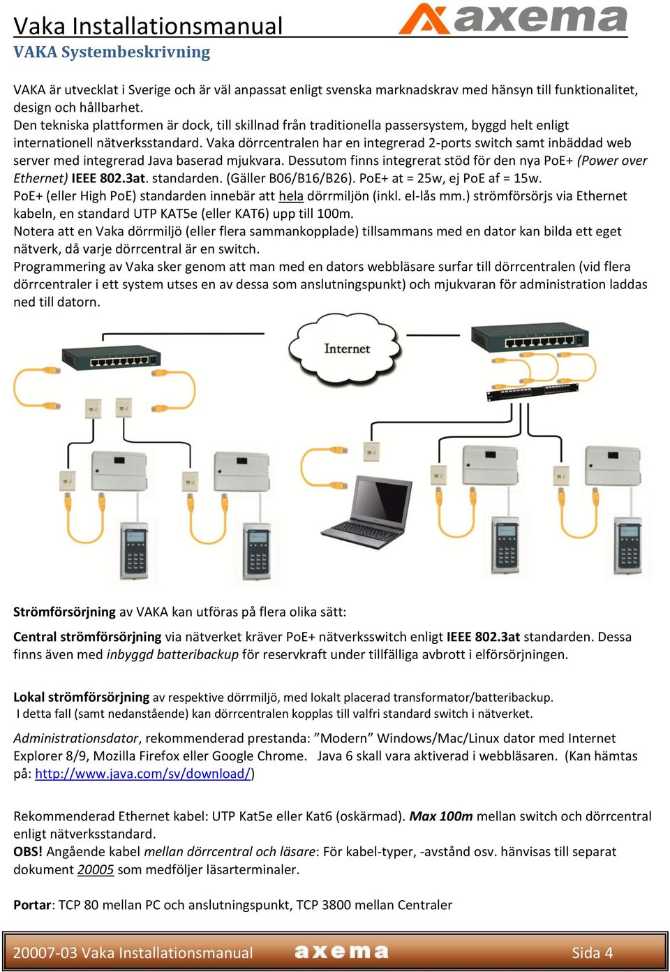 Vaka dörrcentralen har en integrerad 2-ports switch samt inbäddad web server med integrerad Java baserad mjukvara. Dessutom finns integrerat stöd för den nya PoE+ (Power over Ethernet) IEEE 802.3at.