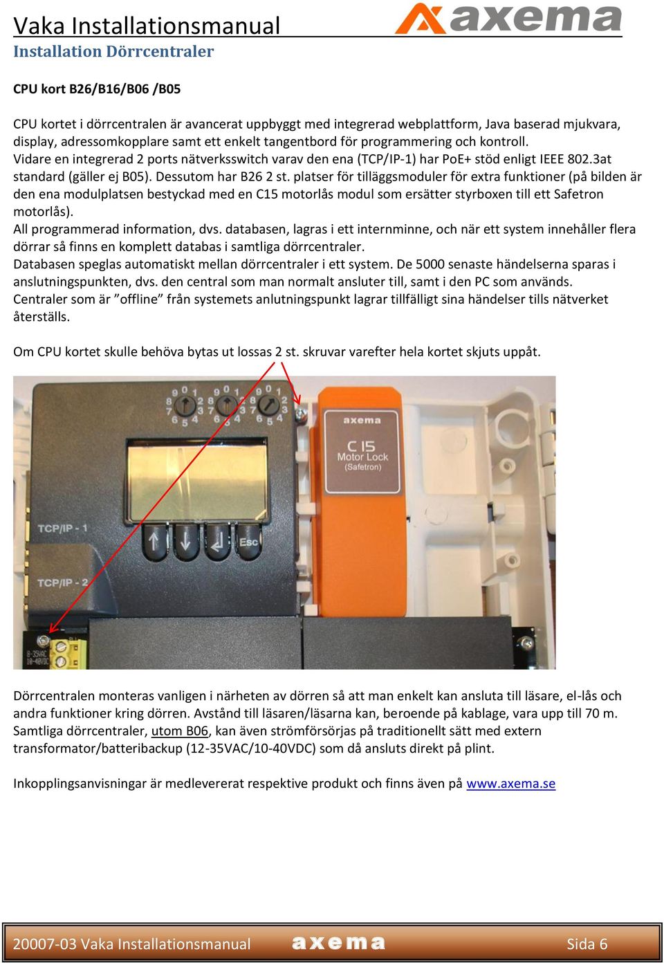 platser för tilläggsmoduler för extra funktioner (på bilden är den ena modulplatsen bestyckad med en C15 motorlås modul som ersätter styrboxen till ett Safetron motorlås).