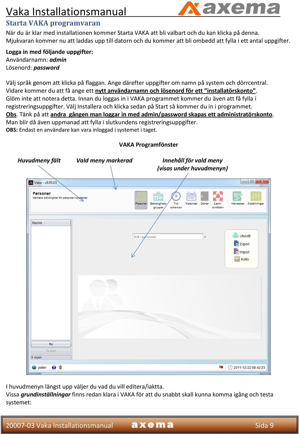 Logga in med följande uppgifter: Användarnamn: admin Lösenord: password Välj språk genom att klicka på flaggan. Ange därefter uppgifter om namn på system och dörrcentral.