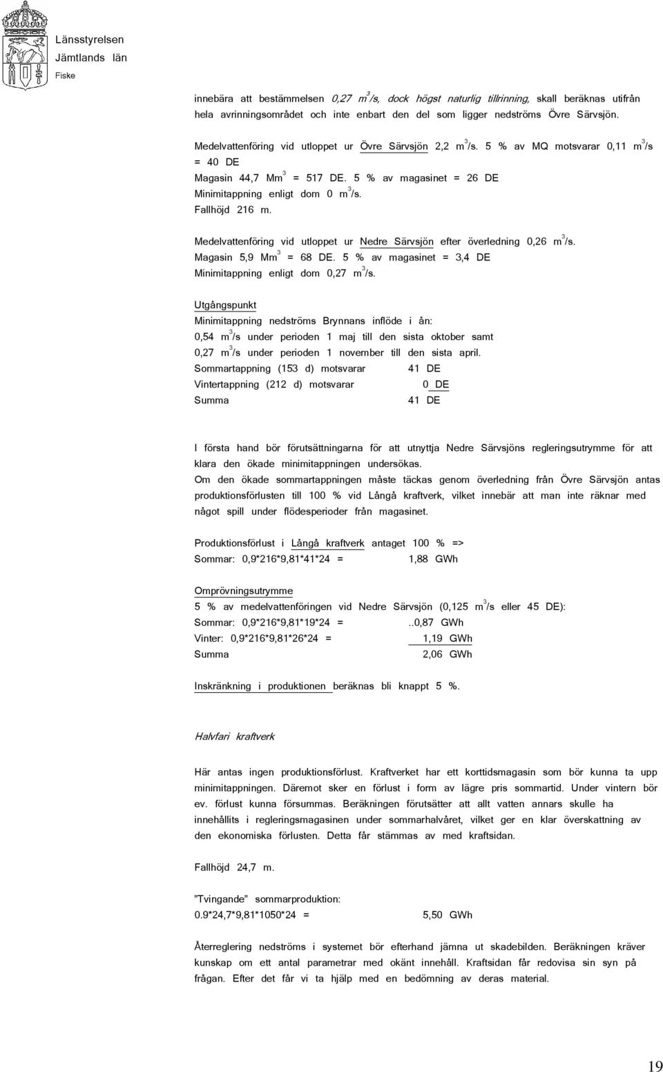 Fallhöjd 216 m. Medelvattenföring vid utloppet ur Nedre Särvsjön efter överledning 0,26 m 3 /s. Magasin 5,9 Mm 3 = 68 DE. 5 % av magasinet = 3,4 DE Minimitappning enligt dom 0,27 m 3 /s.