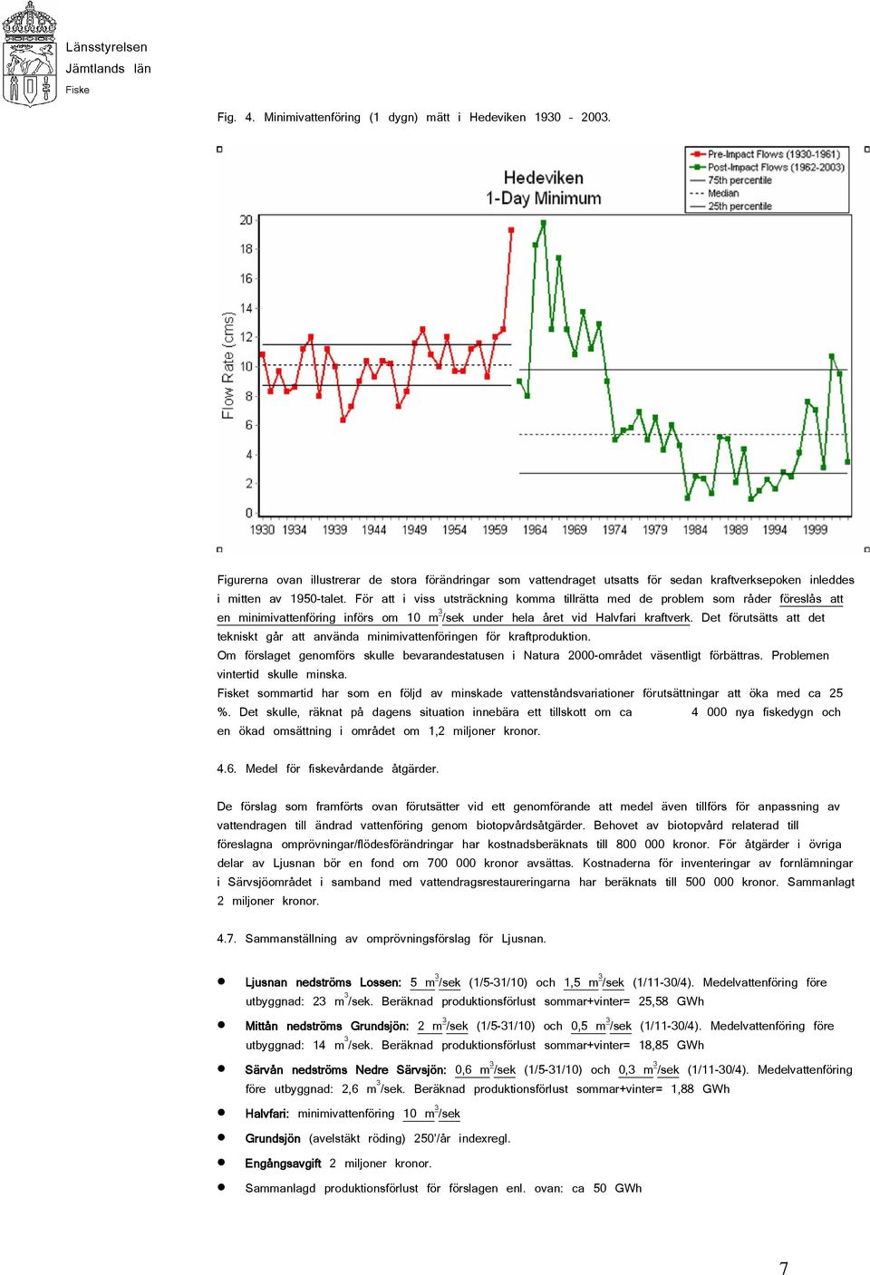 Det förutsätts att det tekniskt går att använda minimivattenföringen för kraftproduktion. Om förslaget genomförs skulle bevarandestatusen i Natura 2000-området väsentligt förbättras.