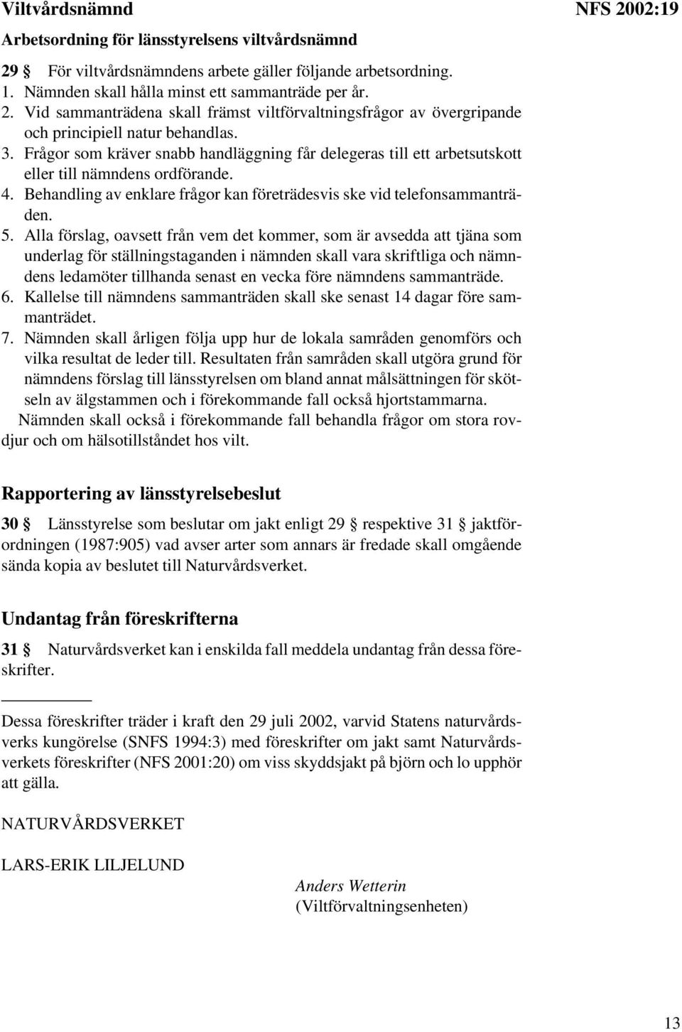 Alla förslag, oavsett från vem det kommer, som är avsedda att tjäna som underlag för ställningstaganden i nämnden skall vara skriftliga och nämndens ledamöter tillhanda senast en vecka före nämndens