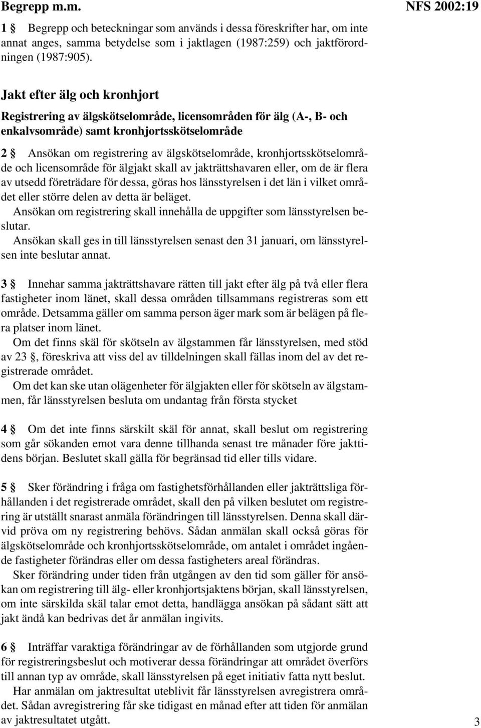 kronhjortsskötselområde och licensområde för älgjakt skall av jakträttshavaren eller, om de är flera av utsedd företrädare för dessa, göras hos länsstyrelsen i det län i vilket området eller större