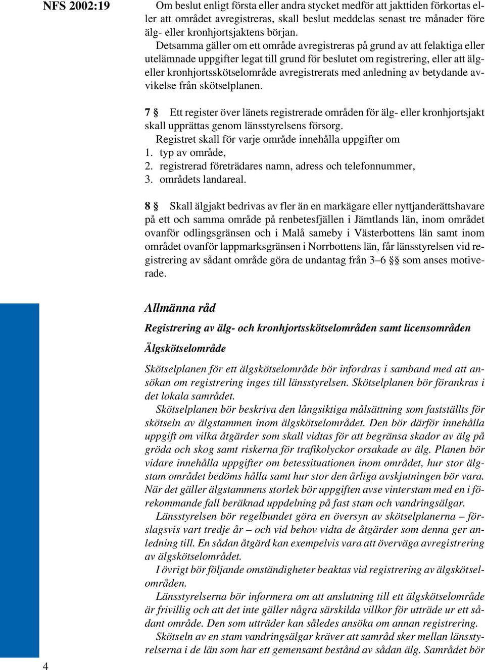 Detsamma gäller om ett område avregistreras på grund av att felaktiga eller utelämnade uppgifter legat till grund för beslutet om registrering, eller att älgeller kronhjortsskötselområde