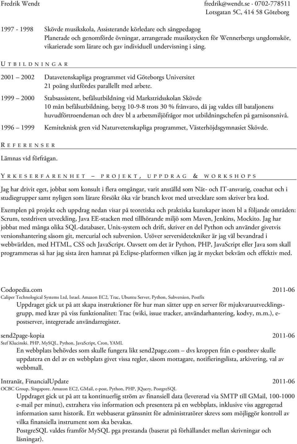 1999 2000 Stabsassistent, befälsutbildning vid Markstridsskolan Skövde 10 mån befälsutbildning, betyg 10-9-8 trots 30 % frånvaro, då jag valdes till bataljonens huvudförtroendeman och drev bl a