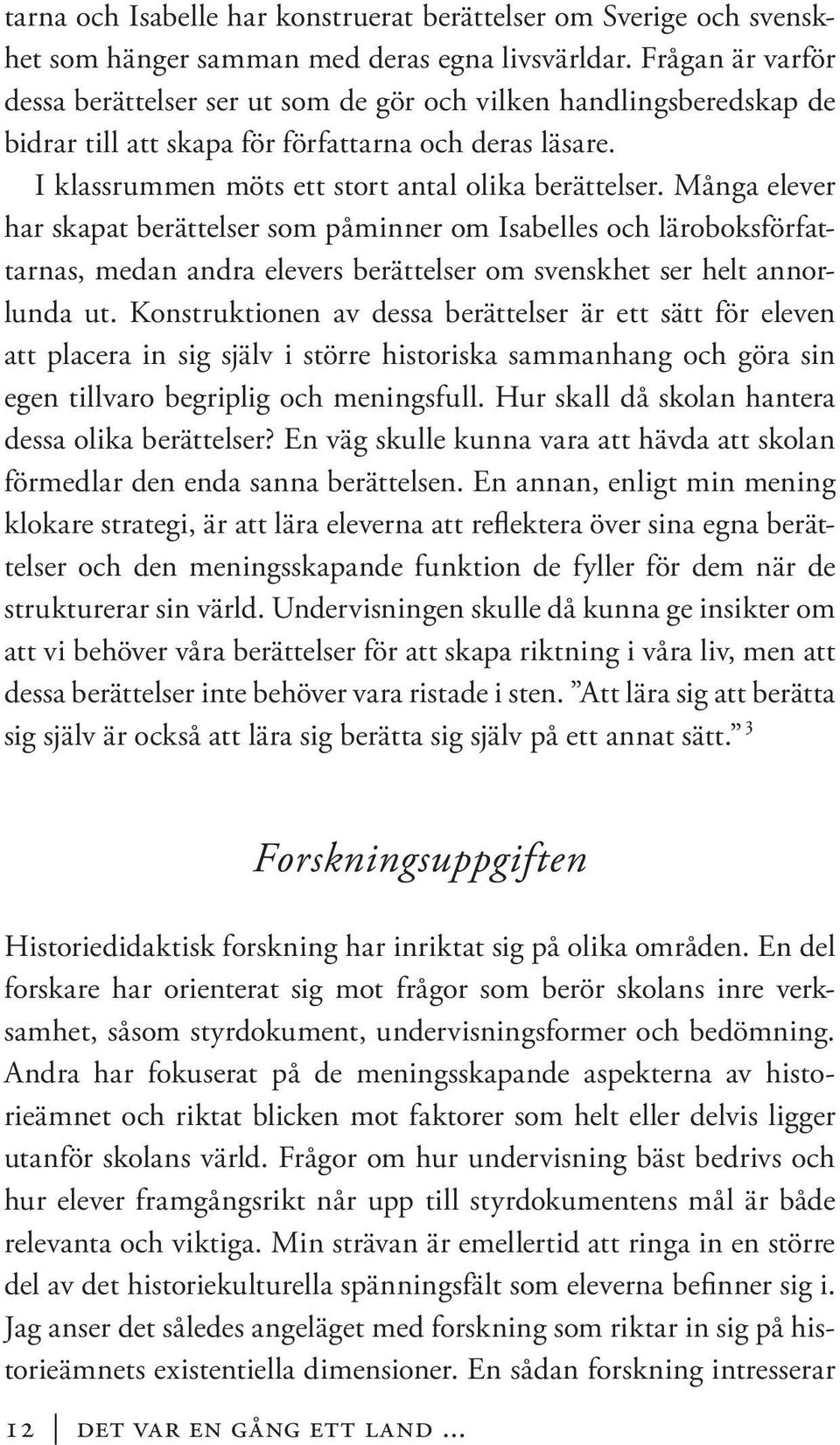 Många elever har skapat berättelser som påminner om Isabelles och läroboksförfattarnas, medan andra elevers berättelser om svenskhet ser helt annorlunda ut.