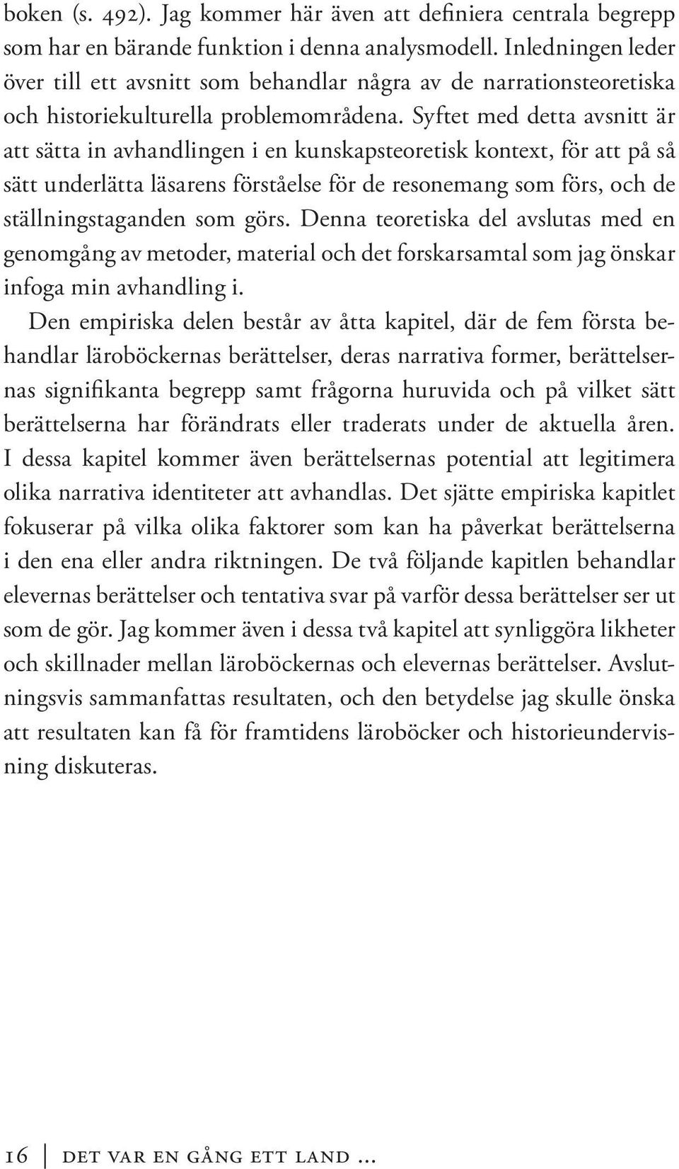 Syftet med detta avsnitt är att sätta in avhandlingen i en kunskapsteoretisk kontext, för att på så sätt underlätta läsarens förståelse för de resonemang som förs, och de ställningstaganden som görs.