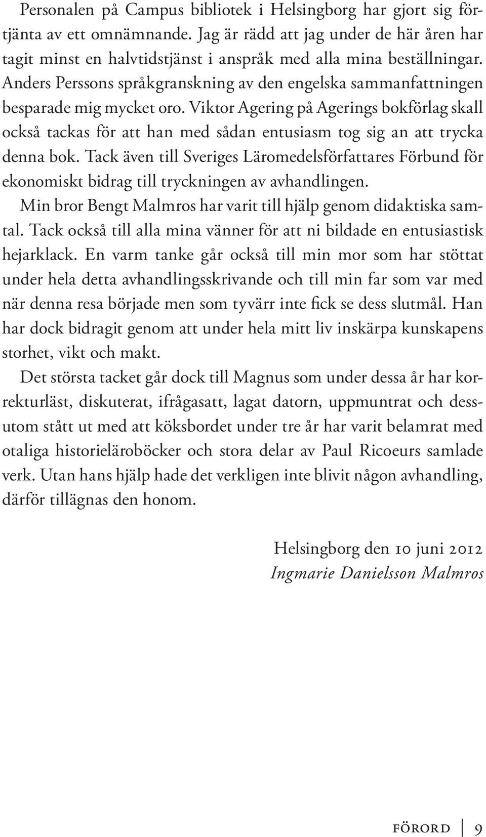 Viktor Agering på Agerings bokförlag skall också tackas för att han med sådan entusiasm tog sig an att trycka denna bok.