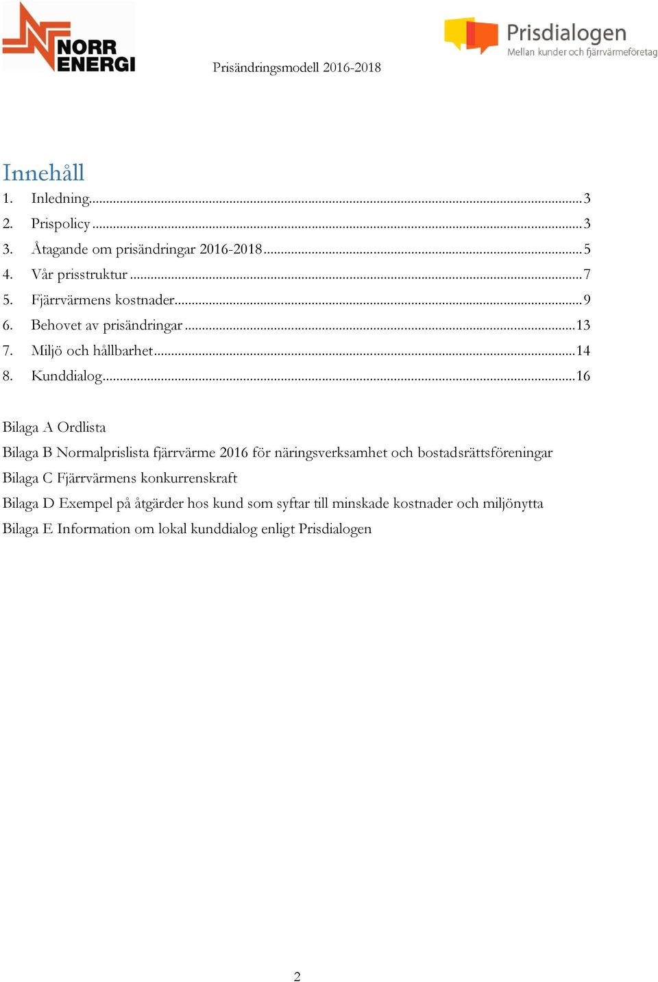 .. 16 Bilaga A Ordlista Bilaga B Normalprislista fjärrvärme 2016 för näringsverksamhet och bostadsrättsföreningar Bilaga C