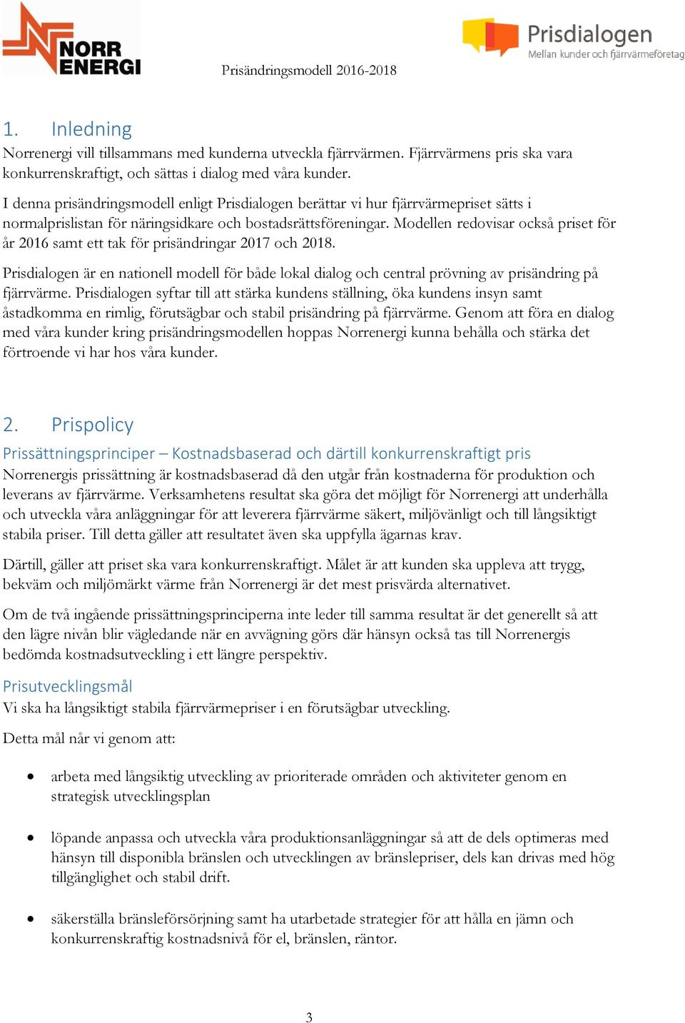 Modellen redovisar också priset för år 2016 samt ett tak för prisändringar 2017 och 2018. Prisdialogen är en nationell modell för både lokal dialog och central prövning av prisändring på fjärrvärme.