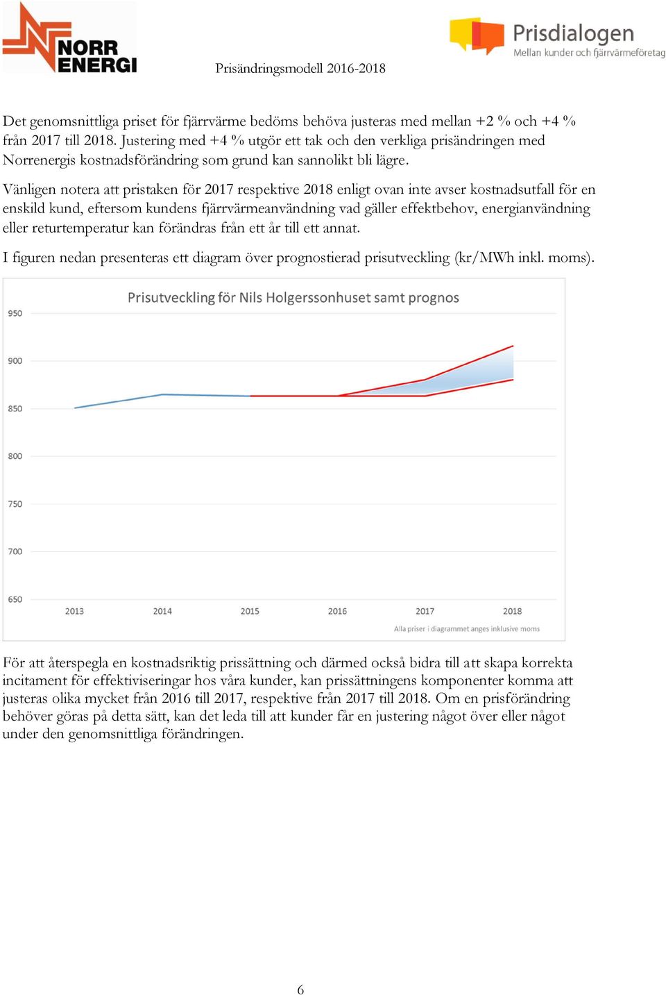 Vänligen notera att pristaken för 2017 respektive 2018 enligt ovan inte avser kostnadsutfall för en enskild kund, eftersom kundens fjärrvärmeanvändning vad gäller effektbehov, energianvändning eller