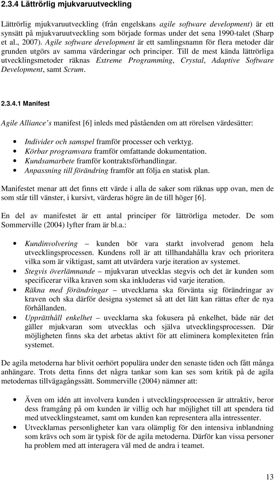 Till de mest kända lättrörliga utvecklingsmetoder räknas Extreme Programming, Crystal, Adaptive Software Development, samt Scrum. 2.3.4.