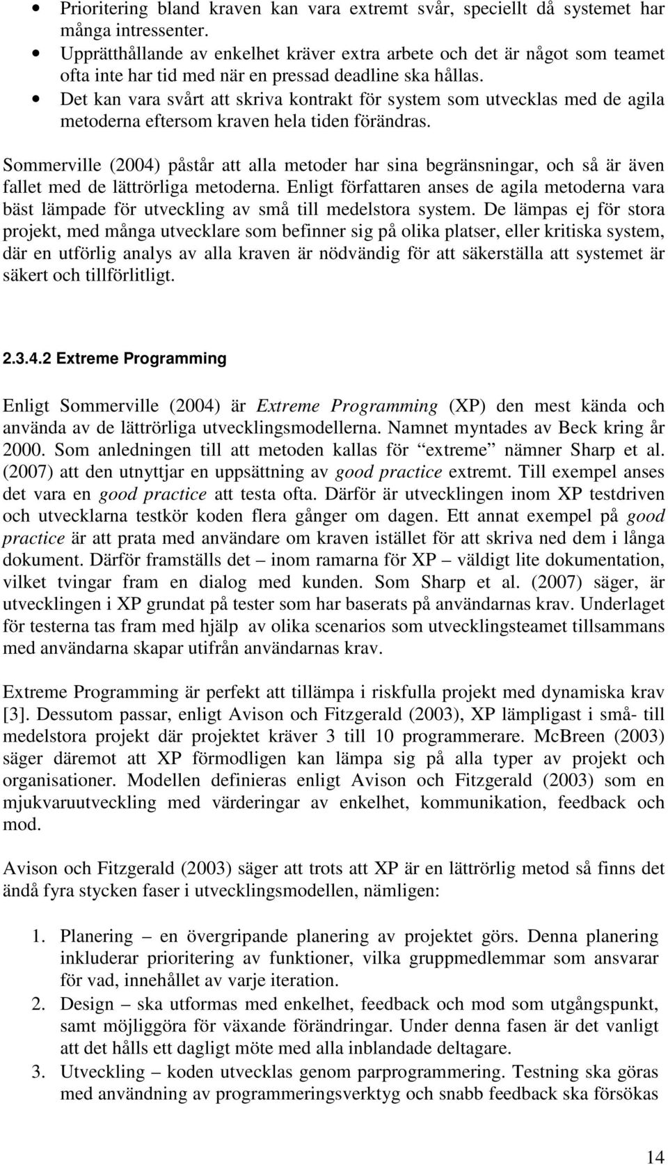 Det kan vara svårt att skriva kontrakt för system som utvecklas med de agila metoderna eftersom kraven hela tiden förändras.