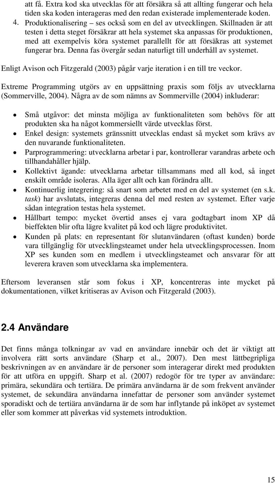 Skillnaden är att testen i detta steget försäkrar att hela systemet ska anpassas för produktionen, med att exempelvis köra systemet parallellt för att försäkras att systemet fungerar bra.