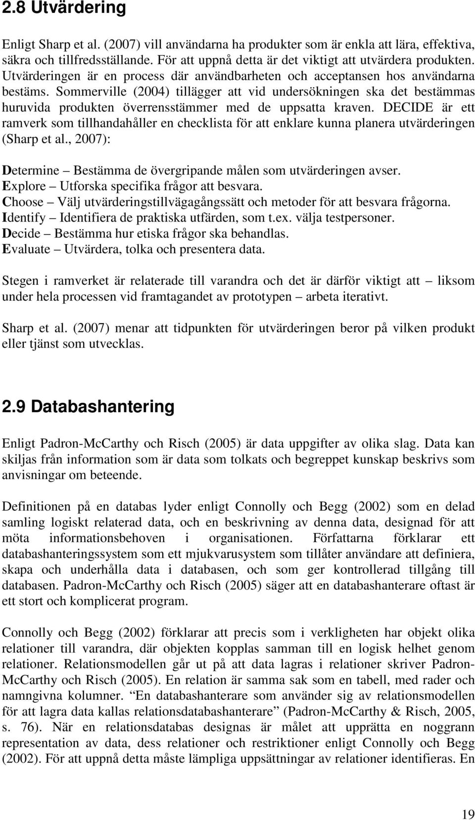 Sommerville (2004) tillägger att vid undersökningen ska det bestämmas huruvida produkten överrensstämmer med de uppsatta kraven.