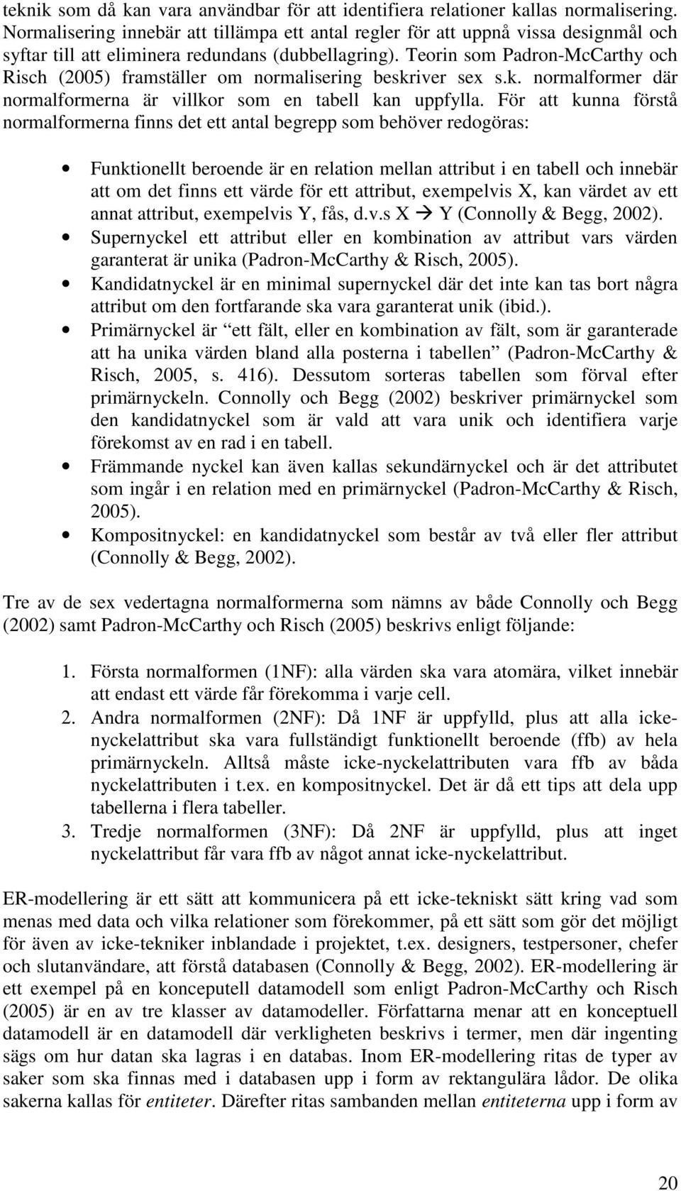 Teorin som Padron-McCarthy och Risch (2005) framställer om normalisering beskriver sex s.k. normalformer där normalformerna är villkor som en tabell kan uppfylla.