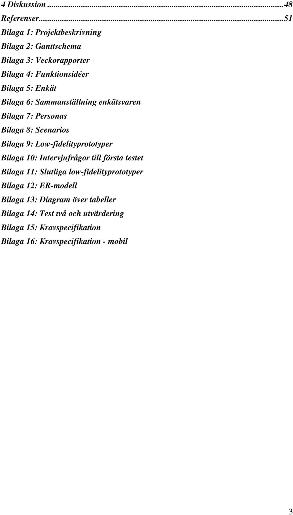 Bilaga 6: Sammanställning enkätsvaren Bilaga 7: Personas Bilaga 8: Scenarios Bilaga 9: Low-fidelityprototyper Bilaga 10: