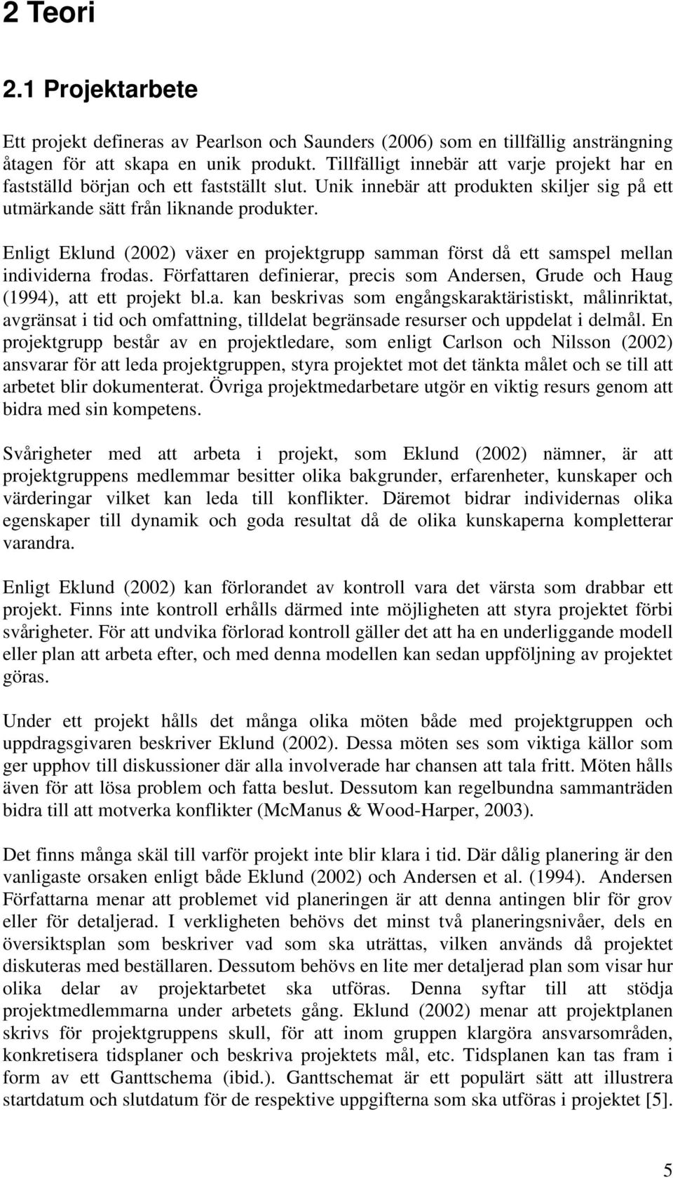 Enligt Eklund (2002) växer en projektgrupp samman först då ett samspel mellan individerna frodas. Författaren definierar, precis som Andersen, Grude och Haug (1994), att ett projekt bl.a. kan beskrivas som engångskaraktäristiskt, målinriktat, avgränsat i tid och omfattning, tilldelat begränsade resurser och uppdelat i delmål.