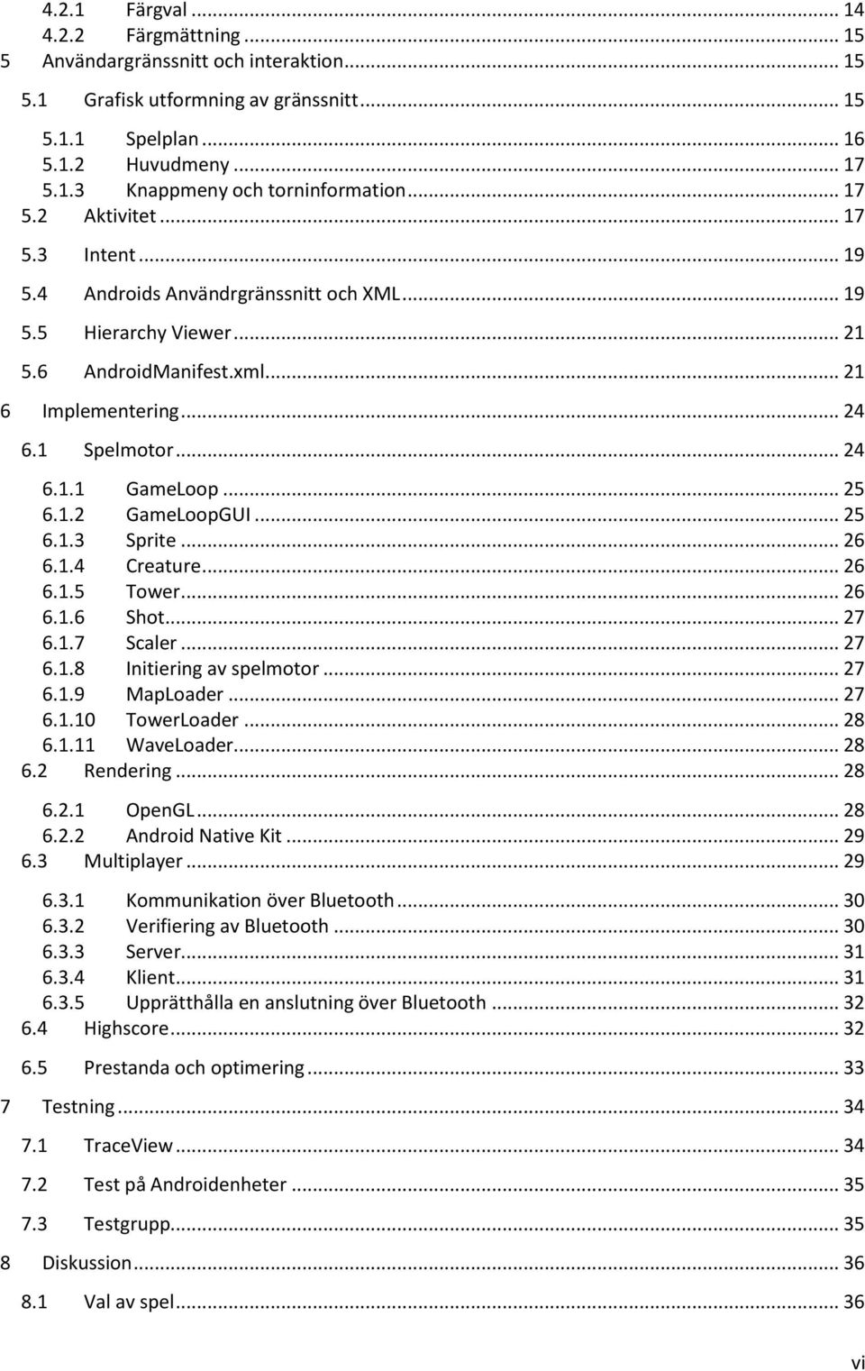 .. 25 6.1.2 GameLoopGUI... 25 6.1.3 Sprite... 26 6.1.4 Creature... 26 6.1.5 Tower... 26 6.1.6 Shot... 27 6.1.7 Scaler... 27 6.1.8 Initiering av spelmotor... 27 6.1.9 MapLoader... 27 6.1.10 TowerLoader.