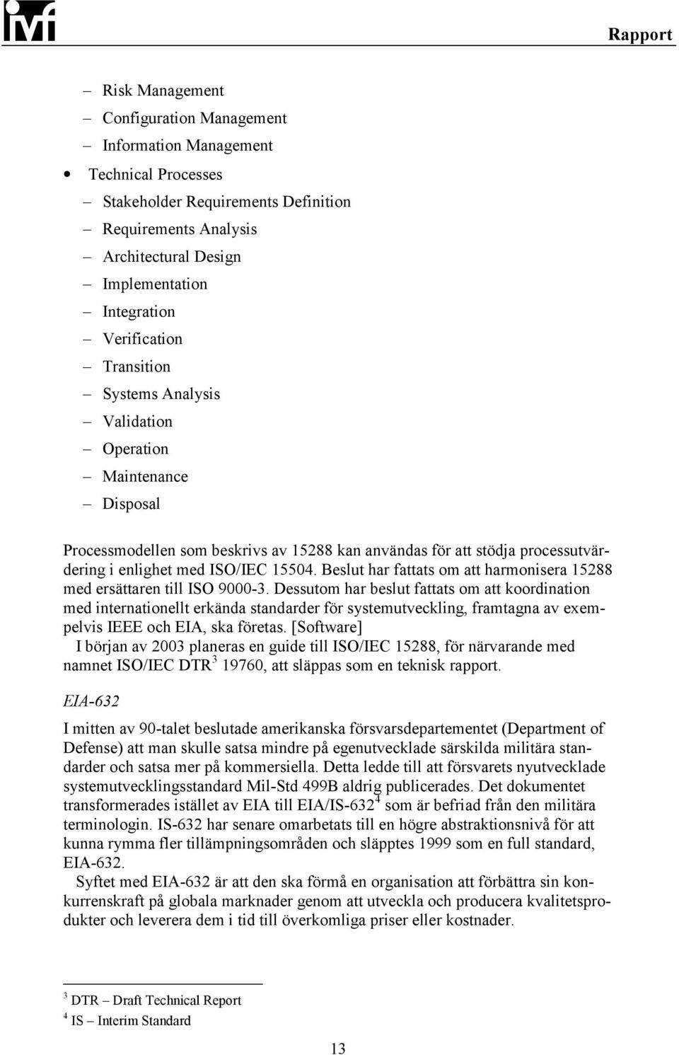 Beslut har fattats om att harmonisera 15288 med ersättaren till ISO 9000-3.