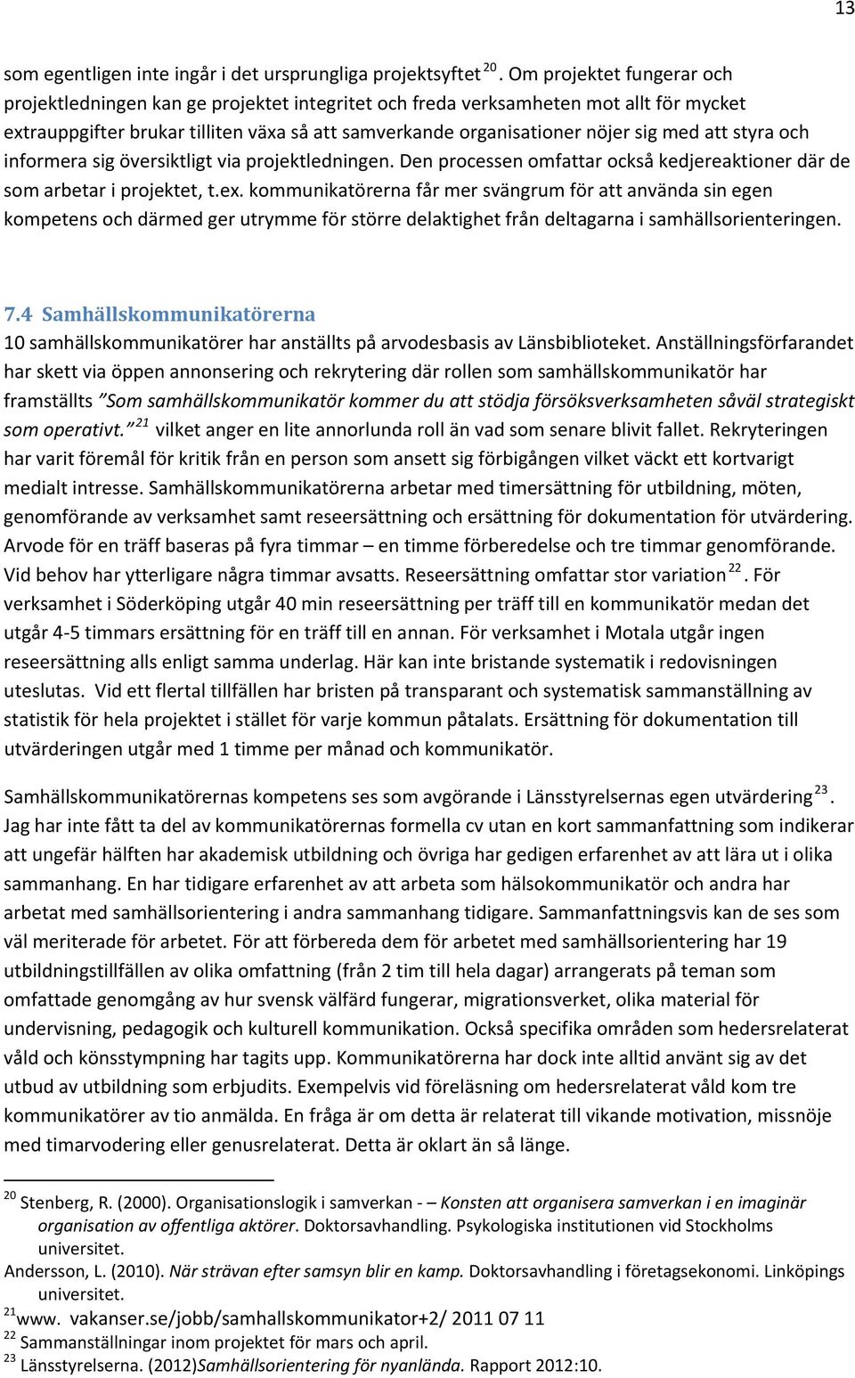 att styra och informera sig översiktligt via projektledningen. Den processen omfattar också kedjereaktioner där de som arbetar i projektet, t.ex.