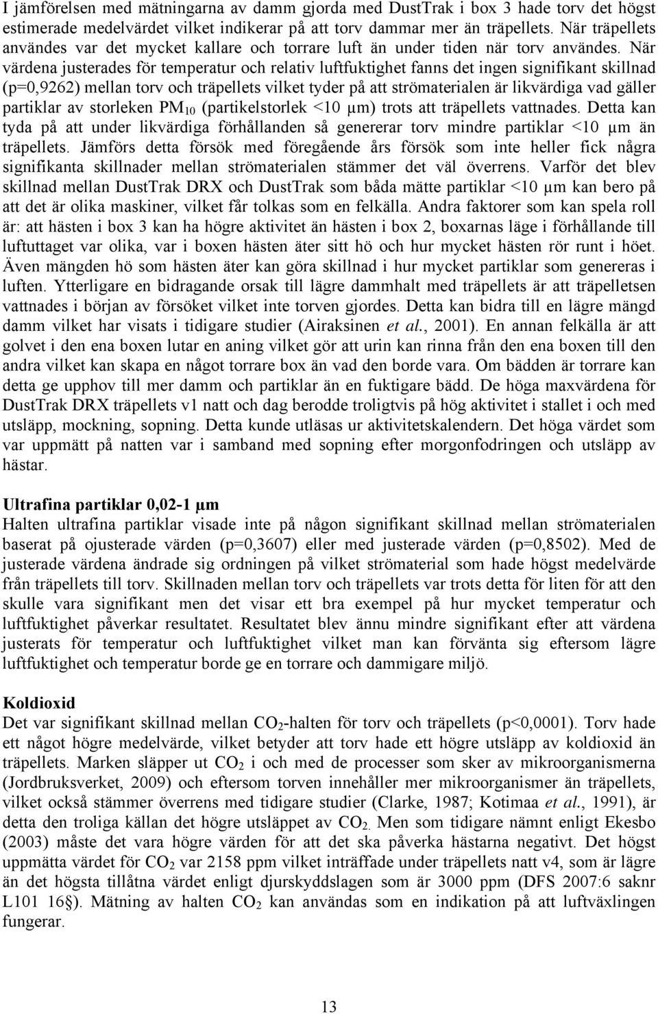 När värdena justerades för temperatur och relativ luftfuktighet fanns det ingen signifikant skillnad (p=0,9262) mellan torv och träpellets vilket tyder på att strömaterialen är likvärdiga vad gäller