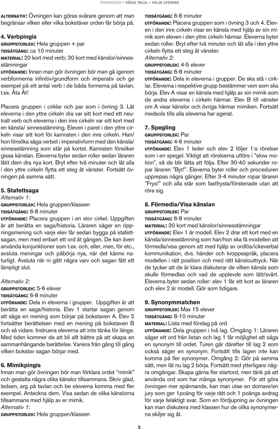 infinitiv/grundform och imperativ och ge exempel på ett antal verb i de båda formerna på tavlan, t.ex. Äta Ät! Placera gruppen i cirklar och par som i övning 3.