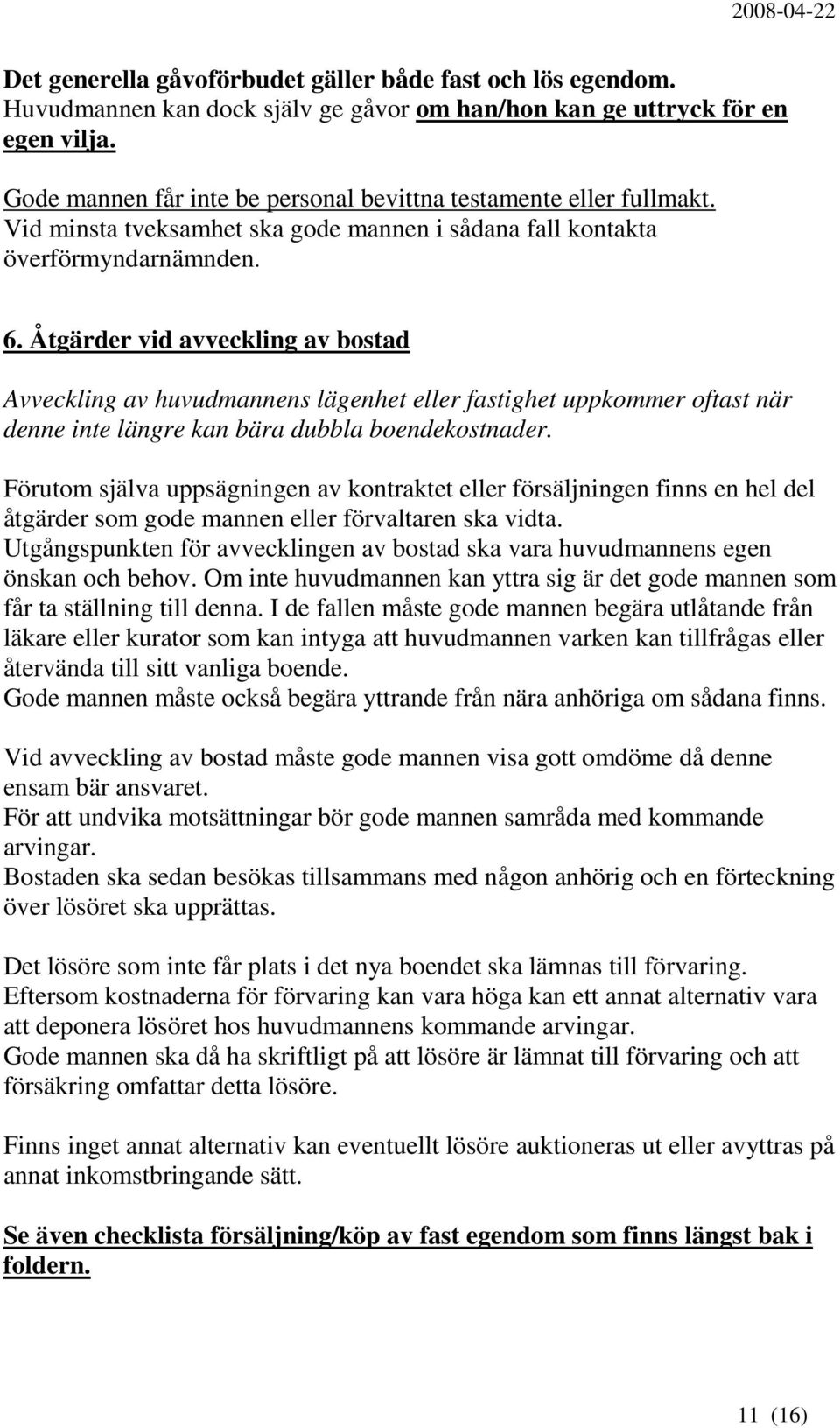 Åtgärder vid avveckling av bostad Avveckling av huvudmannens lägenhet eller fastighet uppkommer oftast när denne inte längre kan bära dubbla boendekostnader.