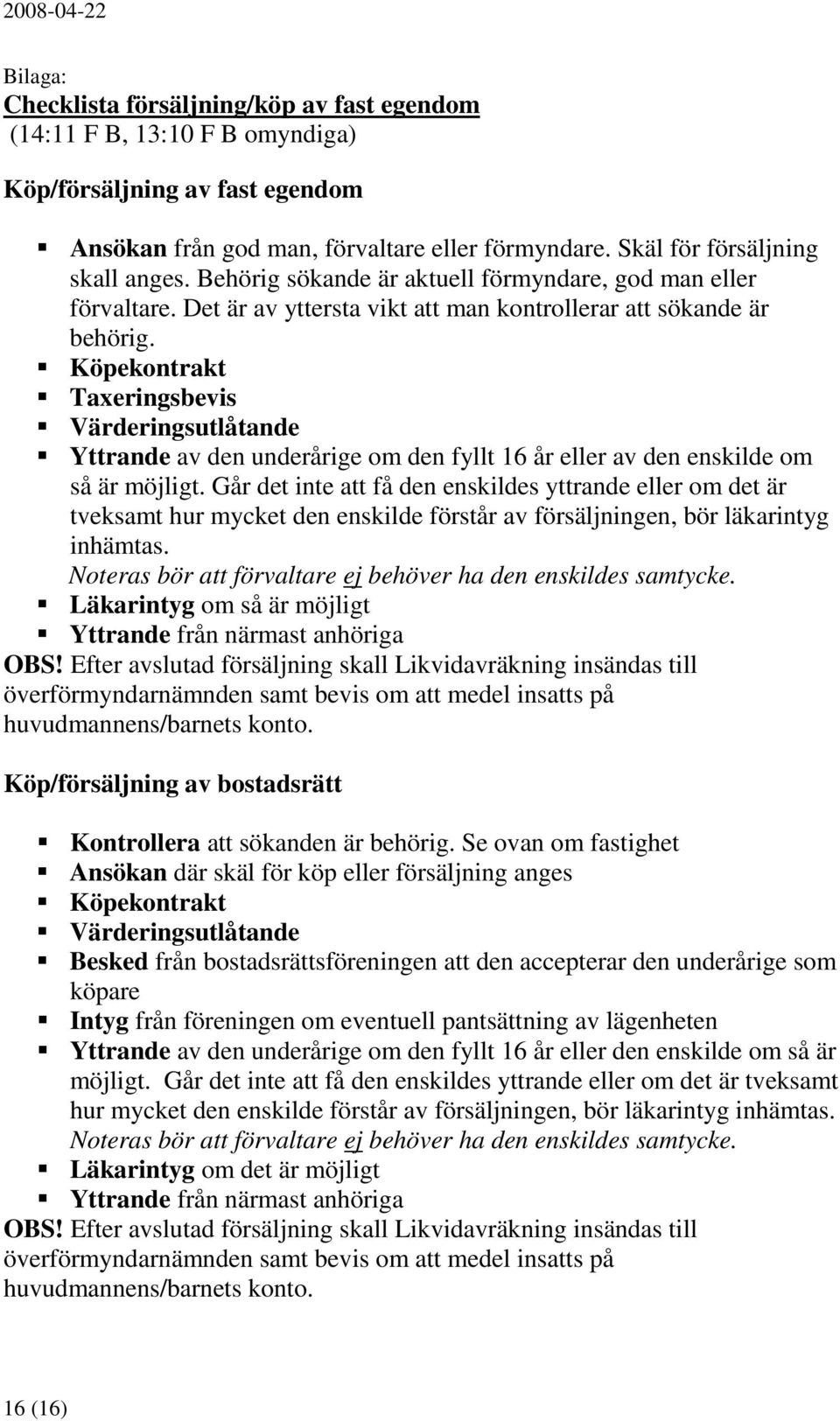 Köpekontrakt Taxeringsbevis Värderingsutlåtande Yttrande av den underårige om den fyllt 16 år eller av den enskilde om så är möjligt.