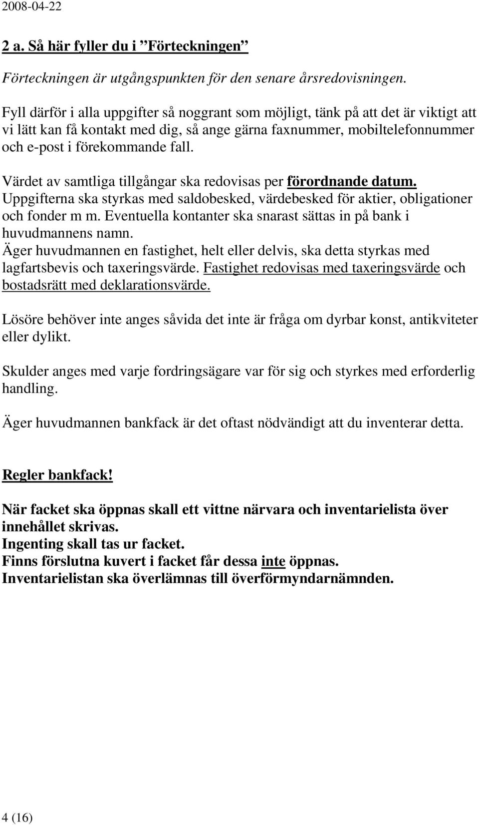 Värdet av samtliga tillgångar ska redovisas per förordnande datum. Uppgifterna ska styrkas med saldobesked, värdebesked för aktier, obligationer och fonder m m.