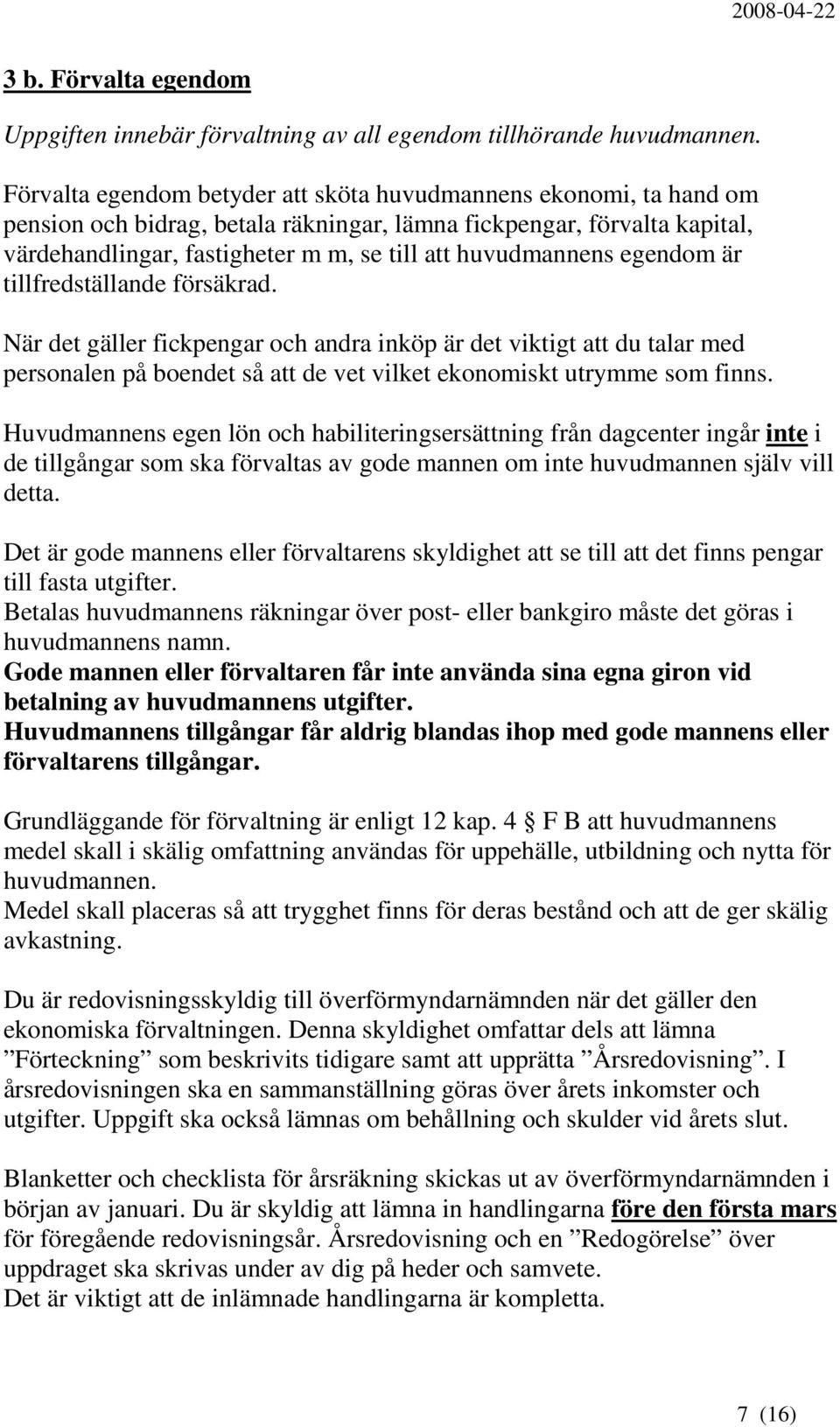 huvudmannens egendom är tillfredställande försäkrad. När det gäller fickpengar och andra inköp är det viktigt att du talar med personalen på boendet så att de vet vilket ekonomiskt utrymme som finns.