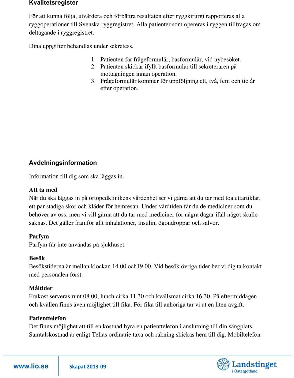 Patienten skickar ifyllt basformulär till sekreteraren på mottagningen innan operation. 3. Frågeformulär kommer för uppföljning ett, två, fem och tio år efter operation.