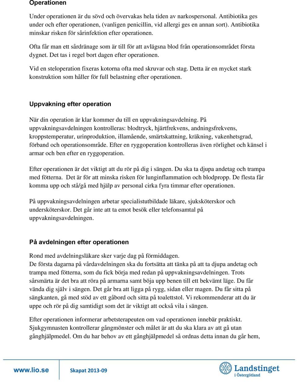 Det tas i regel bort dagen efter operationen. Vid en steloperation fixeras kotorna ofta med skruvar och stag. Detta är en mycket stark konstruktion som håller för full belastning efter operationen.