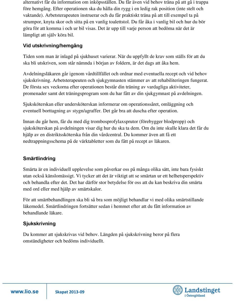 Du får åka i vanlig bil och hur du bör göra för att komma i och ur bil visas. Det är upp till varje person att bedöma när det är lämpligt att själv köra bil.