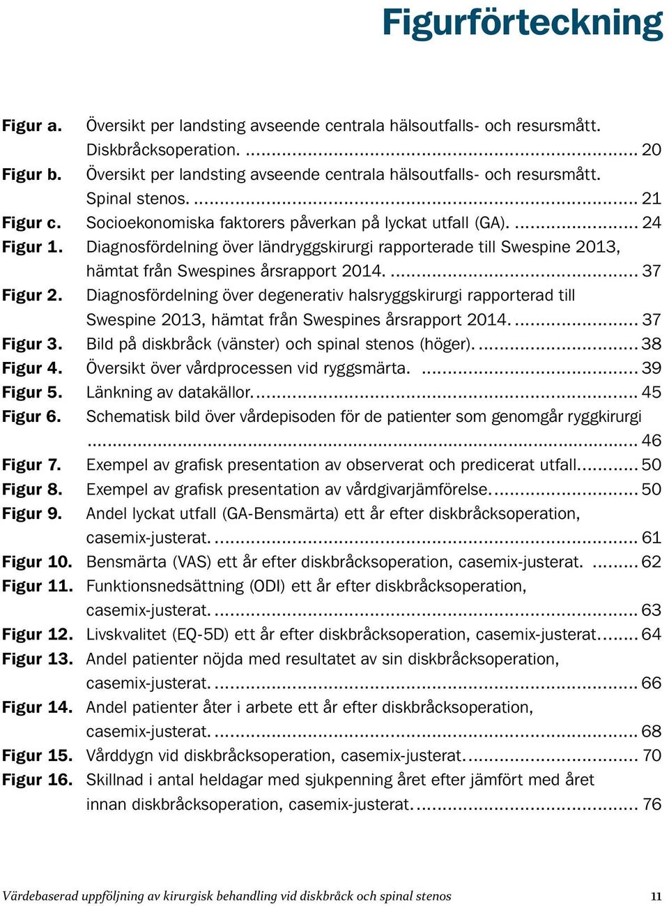 37 Figur 2. Diagnosfördelning över degenerativ halsryggskirurgi rapporterad till Swespine 2013, hämtat från Swespines årsrapport 2014. 37 Figur 3.