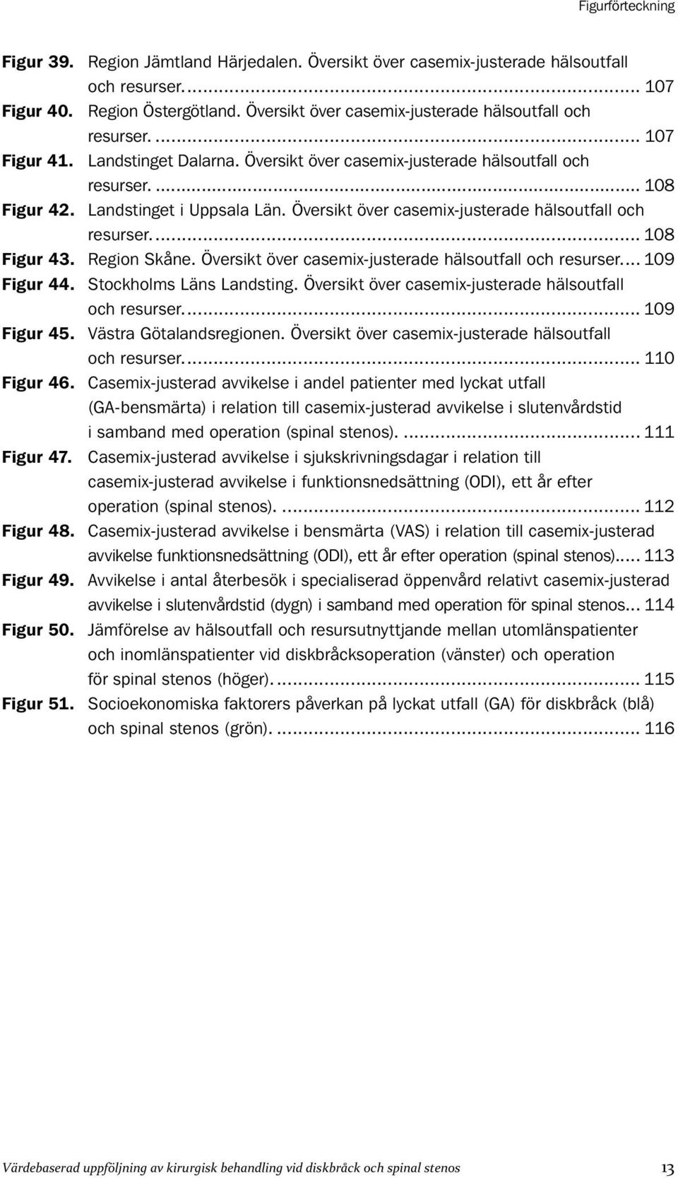 Översikt över casemix-justerade hälsoutfall och resurser. 108 Figur 43. Region Skåne. Översikt över casemix-justerade hälsoutfall och resurser. 109 Figur 44. Stockholms Läns Landsting.