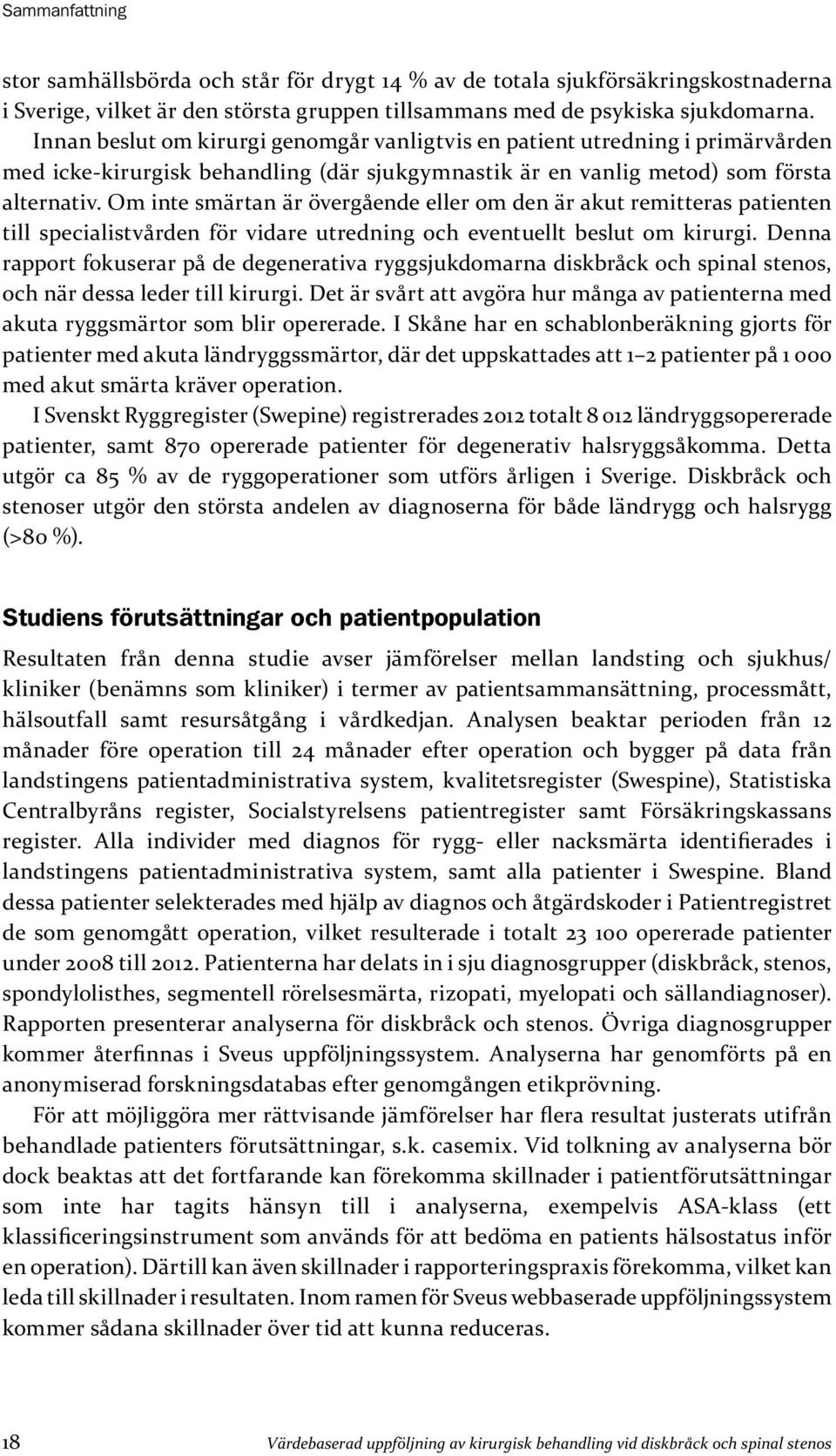 Om inte smärtan är övergående eller om den är akut remitteras patienten till specialistvården för vidare utredning och eventuellt beslut om kirurgi.